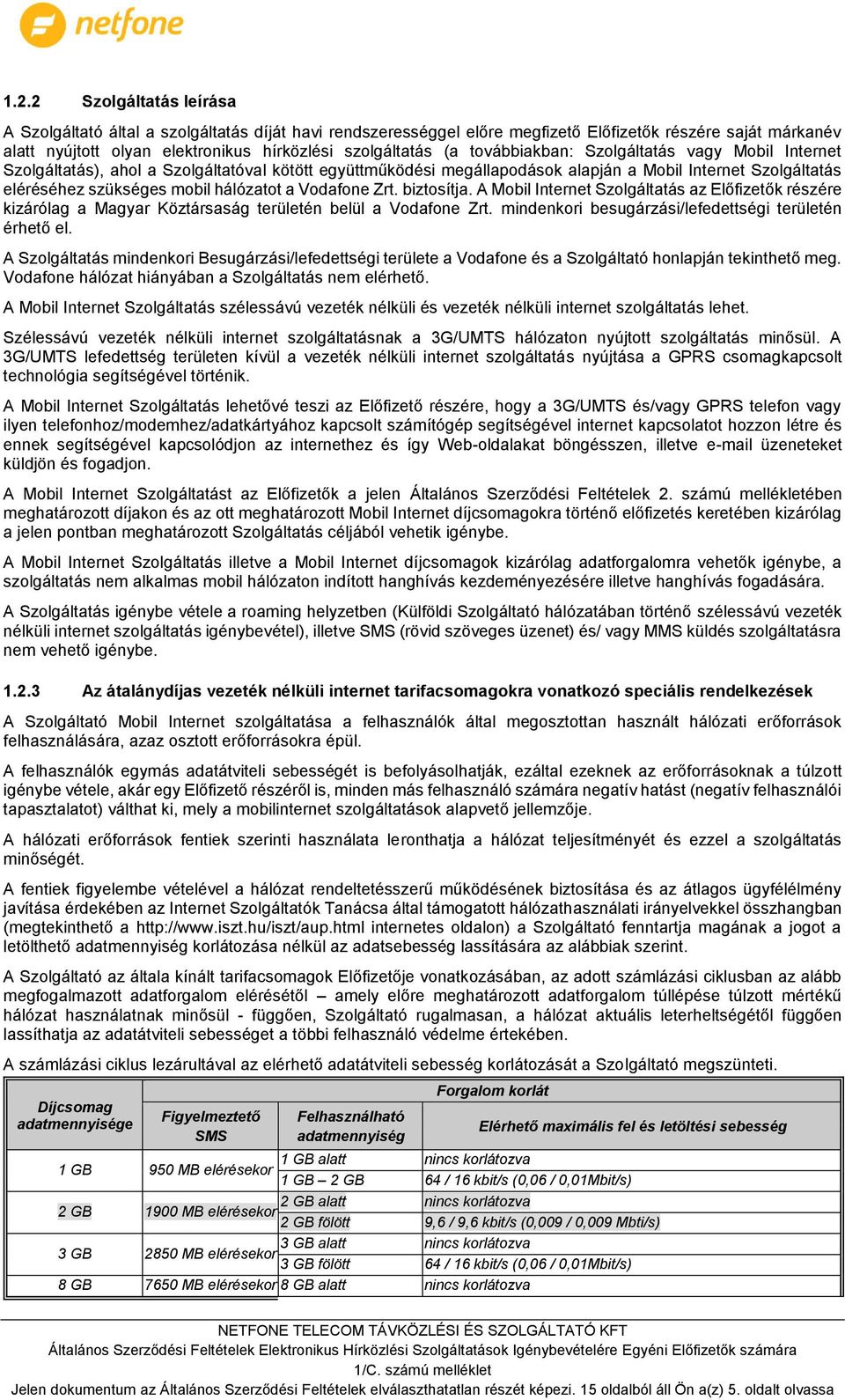 a Vodafone Zrt. biztosítja. A Mobil Internet Szolgáltatás az Előfizetők részére kizárólag a Magyar Köztársaság területén belül a Vodafone Zrt. mindenkori besugárzási/lefedettségi területén érhető el.