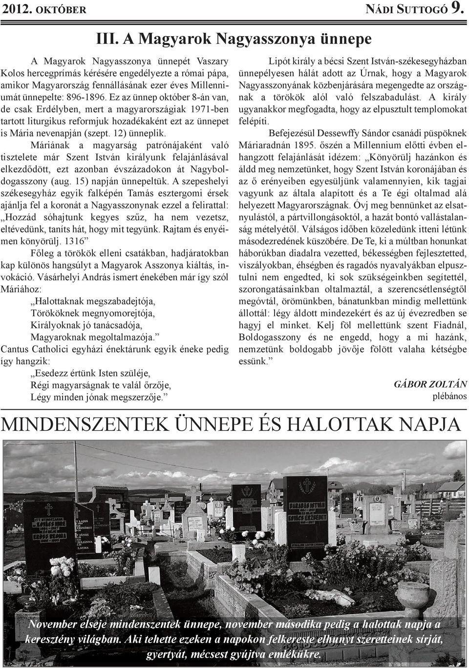 896-1896. ez az ünnep október 8-án van, de csak erdélyben, mert a magyarországiak 1971-ben tartott liturgikus reformjuk hozadékaként ezt az ünnepet is Mária nevenapján (szept. 12) ünneplik.