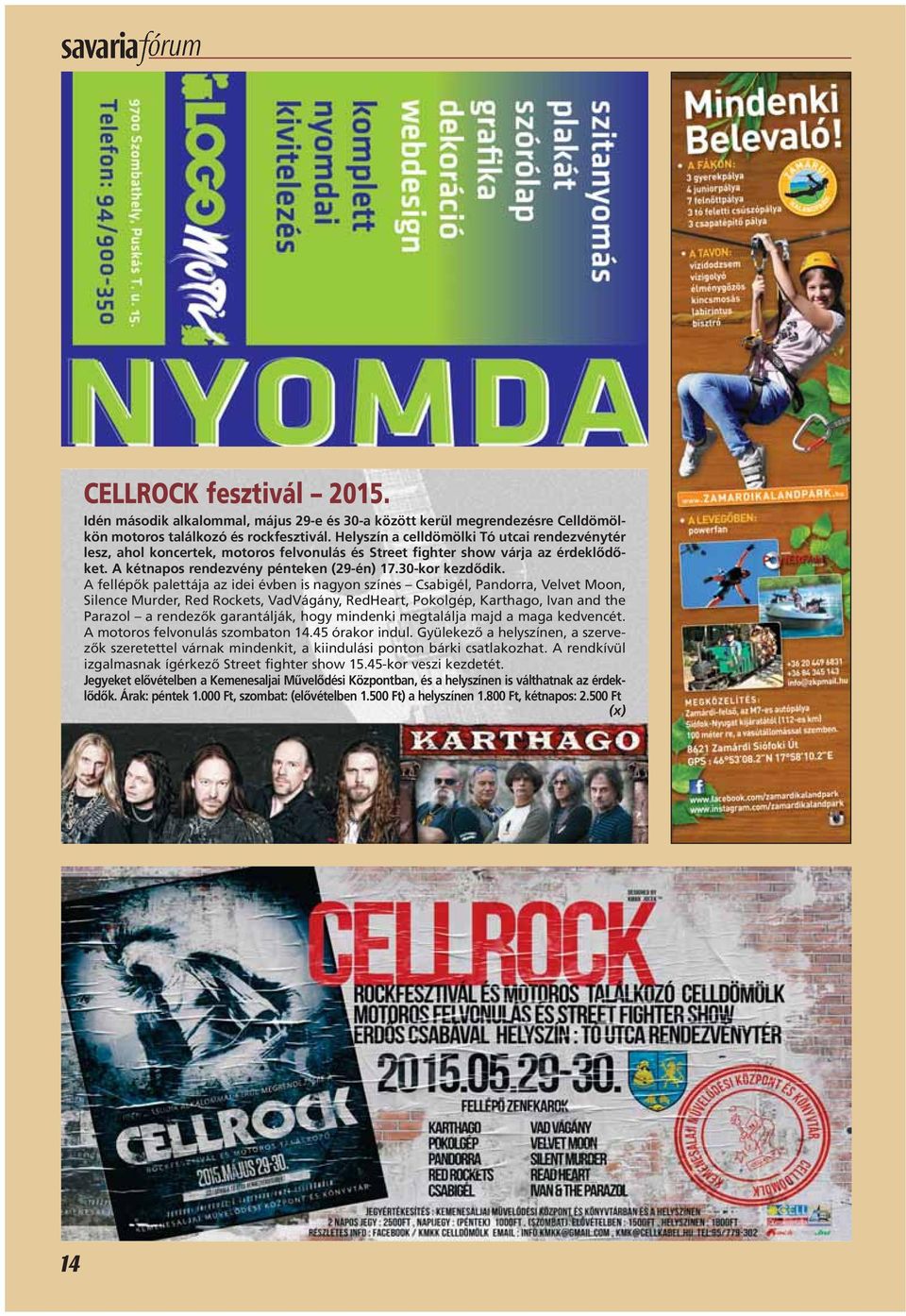 A fellépôk palettája az idei évben is nagyon színes Csabigél, Pandorra, Velvet Moon, Silence Murder, Red Rockets, VadVágány, RedHeart, Pokolgép, Karthago, Ivan and the Parazol a rendezôk garantálják,