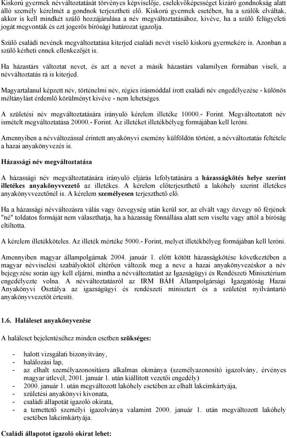 igazolja. Szülő családi nevének megváltoztatása kiterjed családi nevét viselő kiskorú gyermekére is. Azonban a szülő kérheti ennek ellenkezőjét is.