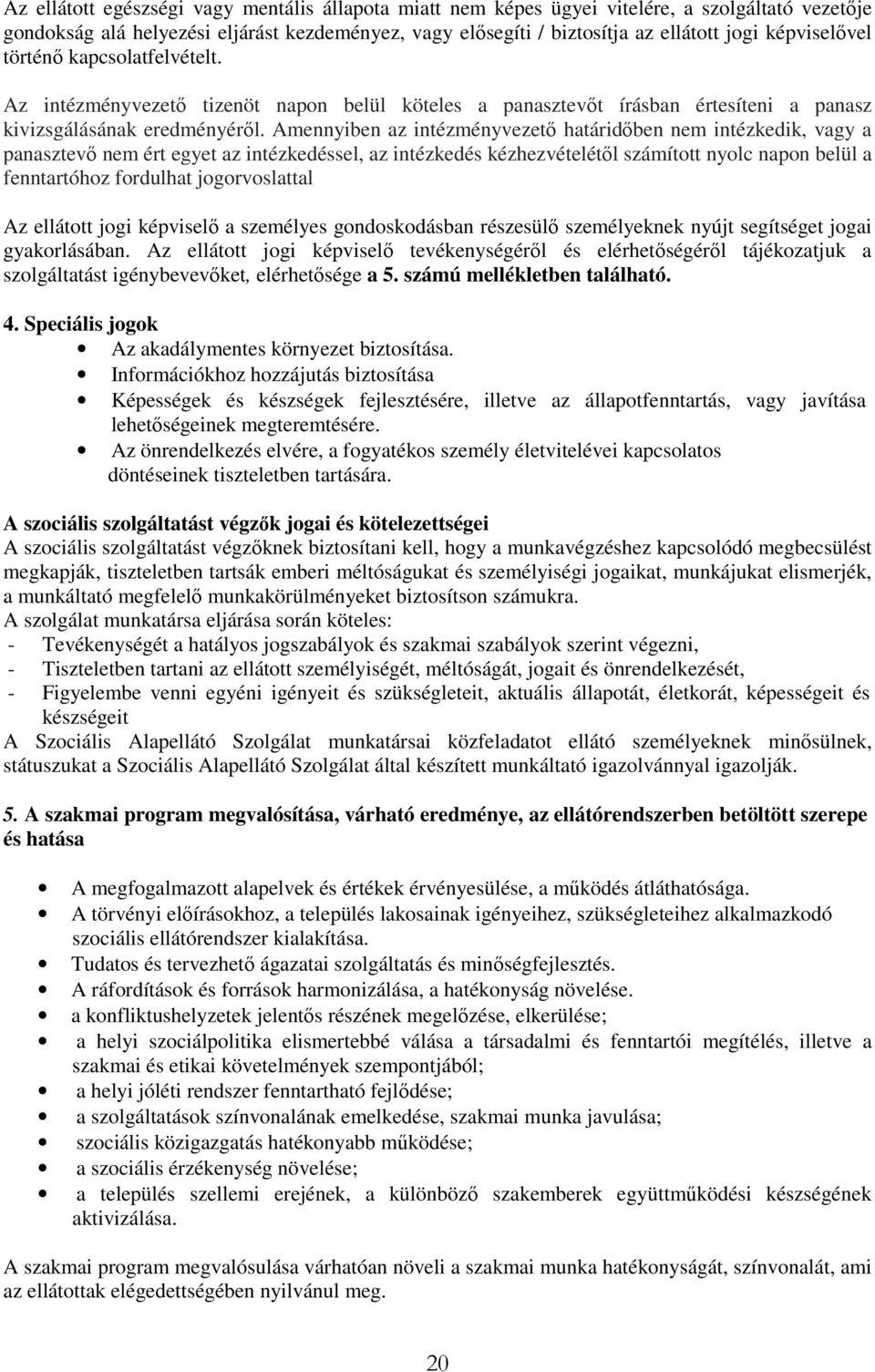 Amennyiben az intézményvezető határidőben nem intézkedik, vagy a panasztevő nem ért egyet az intézkedéssel, az intézkedés kézhezvételétől számított nyolc napon belül a fenntartóhoz fordulhat