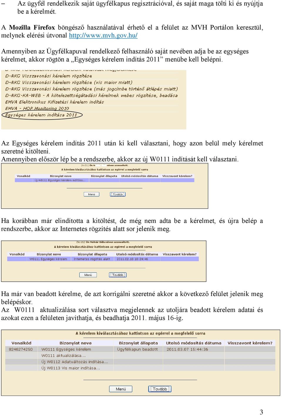 hu/ Amennyiben az Ügyfélkapuval rendelkező felhasználó saját nevében adja be az egységes kérelmet, akkor rögtön a Egységes kérelem indítás 2011 menübe kell belépni.