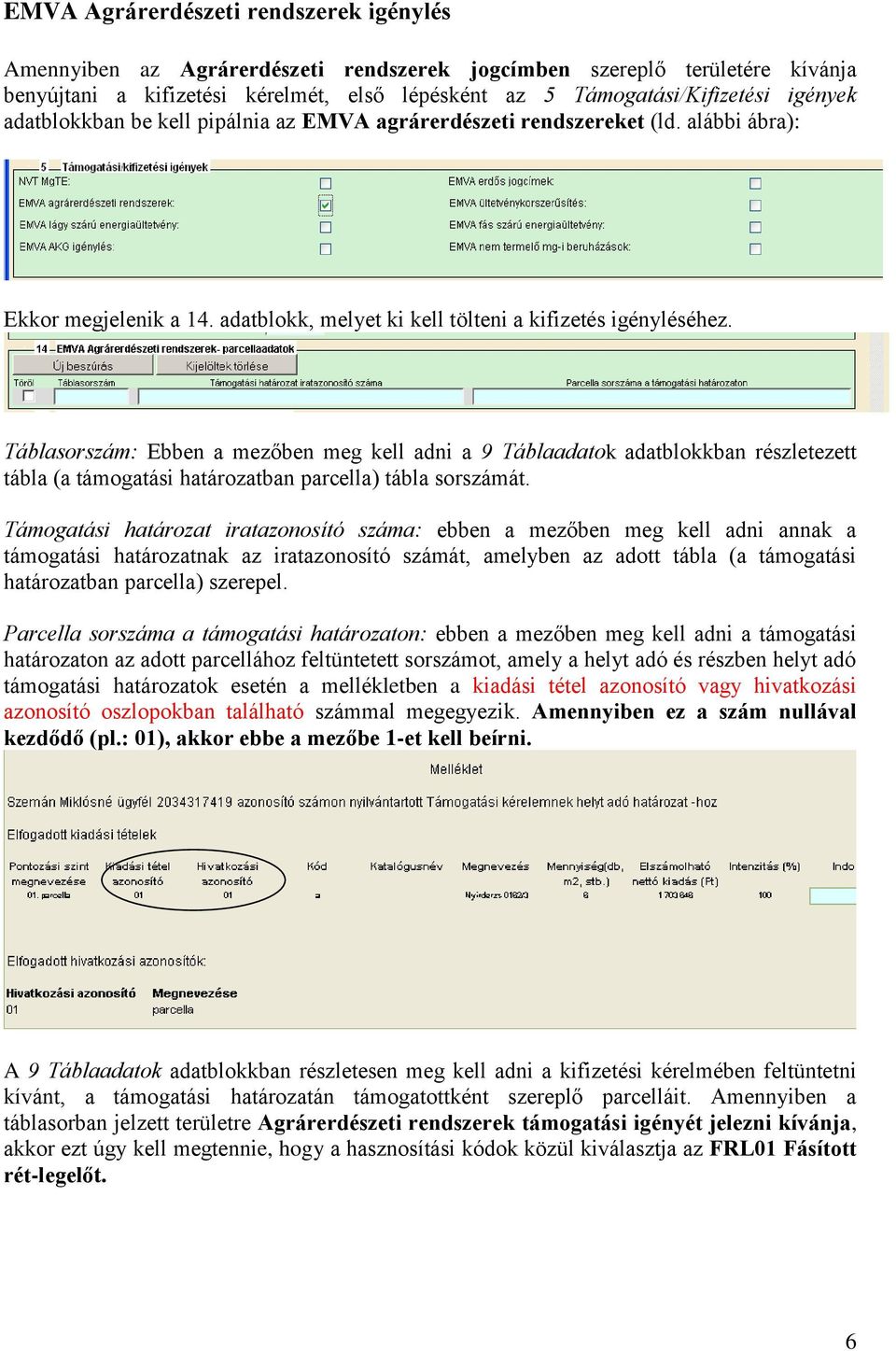 Táblasorszám: Ebben a mezőben meg kell adni a 9 Táblaadatok adatblokkban részletezett tábla (a támogatási határozatban parcella) tábla sorszámát.