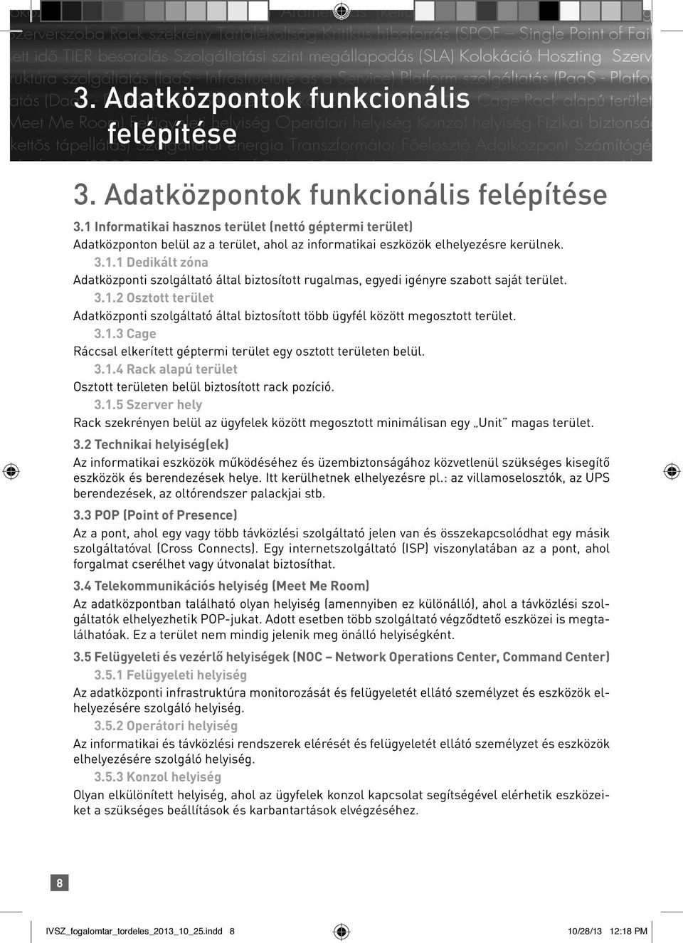 3.1.3 Cage Ráccsal elkerített géptermi terület egy osztott területen belül. 3.1.4 Rack alapú terület Osztott területen belül biztosított rack pozíció. 3.1.5 Szerver hely Rack szekrényen belül az ügyfelek között megosztott minimálisan egy Unit magas terület.