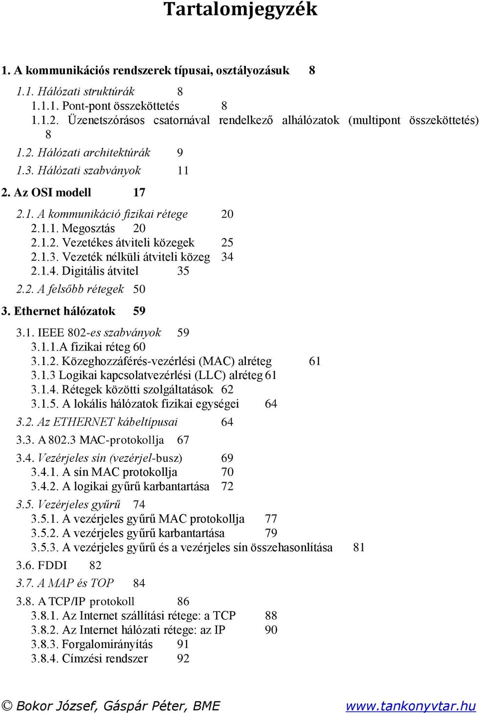 1.2. Vezetékes átviteli közegek 25 2.1.3. Vezeték nélküli átviteli közeg 34 2.1.4. Digitális átvitel 35 2.2. A felsőbb rétegek 50 3. Ethernet hálózatok 59 3.1. IEEE 802-es szabványok 59 3.1.1.A fizikai réteg 60 3.