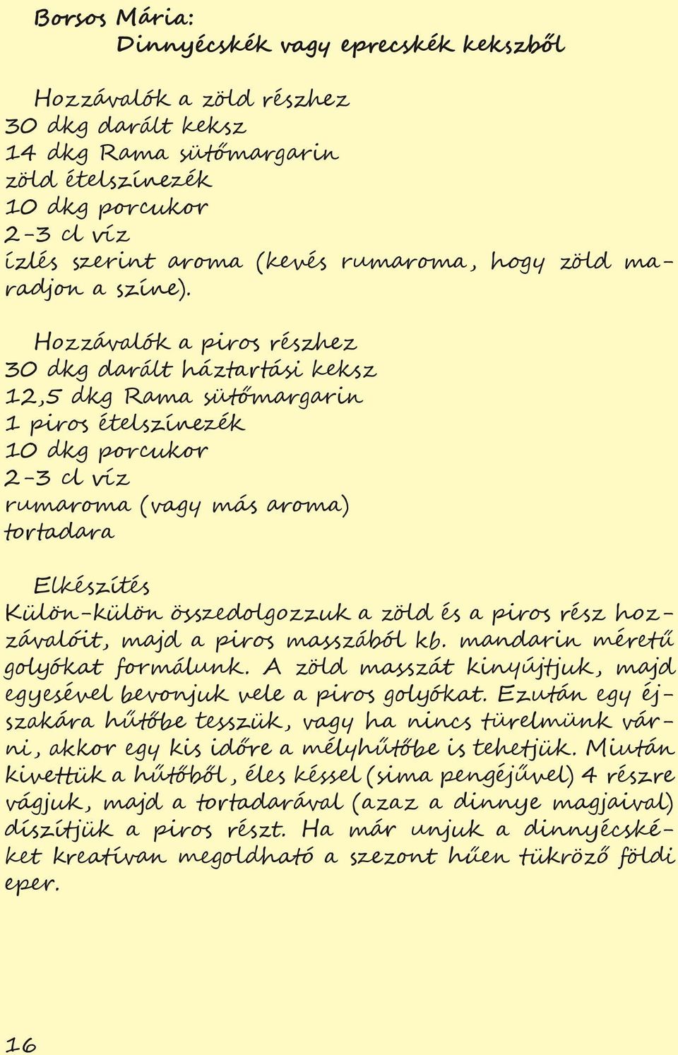 a piros részhez 30 dkg darált háztartási keksz 12,5 dkg Rama sütőmargarin 1 piros ételszínezék 10 dkg porcukor 2-3 cl víz rumaroma (vagy más aroma) tortadara Külön-külön összedolgozzuk a zöld és a