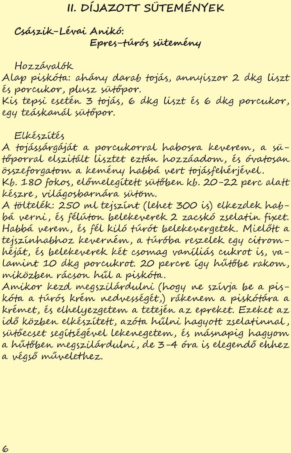 A tojássárgáját a porcukorral habosra keverem, a sütőporral elszitált lisztet eztán hozzáadom, és óvatosan összeforgatom a kemény habbá vert tojásfehérjével. Kb. 180 fokos, előmelegített sütőben kb.