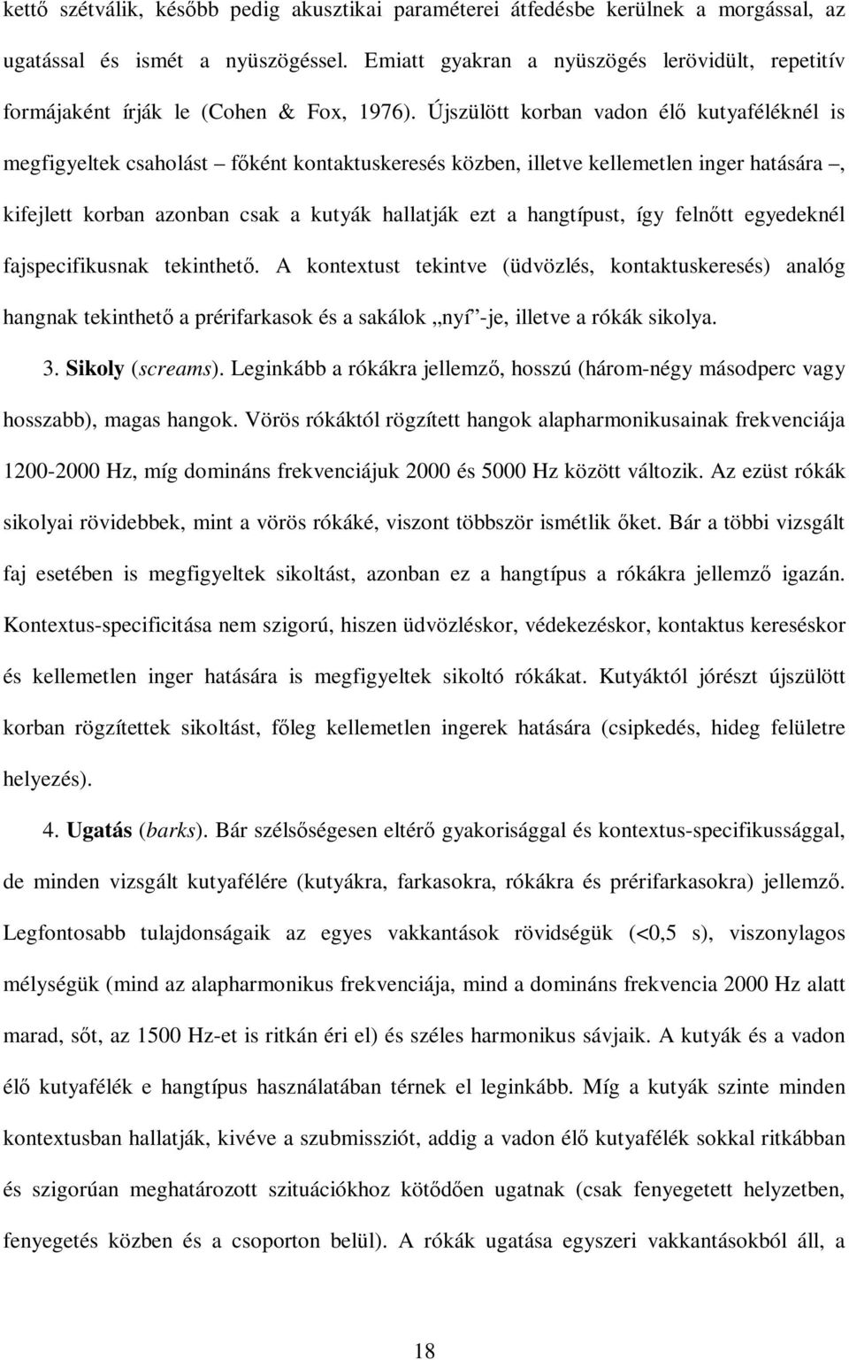 Újszülött korban vadon élı kutyaféléknél is megfigyeltek csaholást fıként kontaktuskeresés közben, illetve kellemetlen inger hatására, kifejlett korban azonban csak a kutyák hallatják ezt a