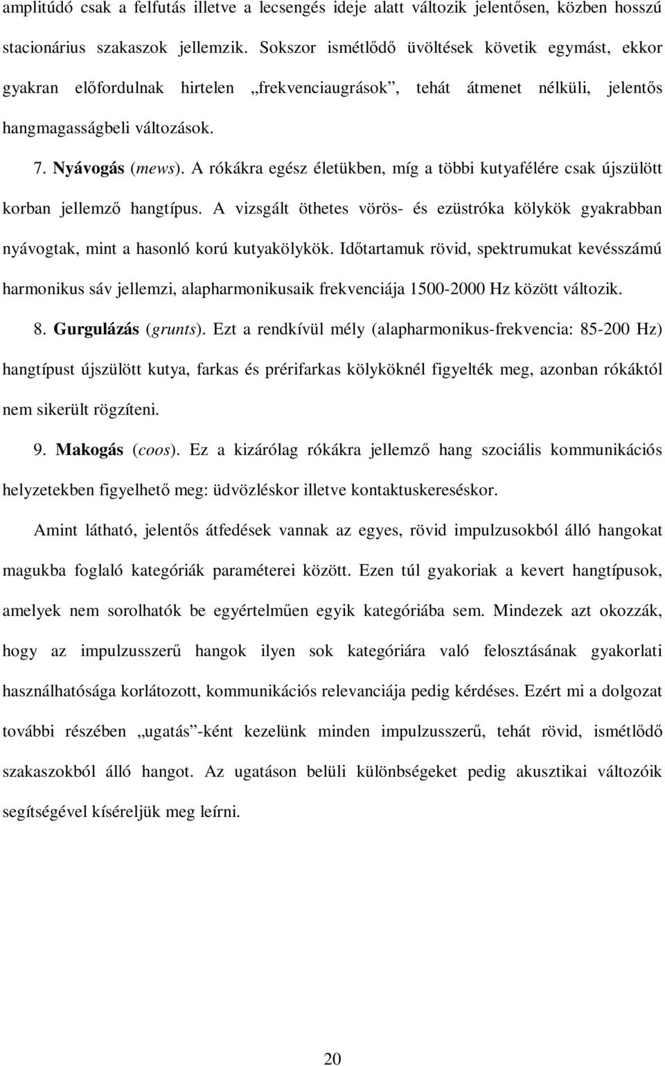 A rókákra egész életükben, míg a többi kutyafélére csak újszülött korban jellemzı hangtípus. A vizsgált öthetes vörös- és ezüstróka kölykök gyakrabban nyávogtak, mint a hasonló korú kutyakölykök.