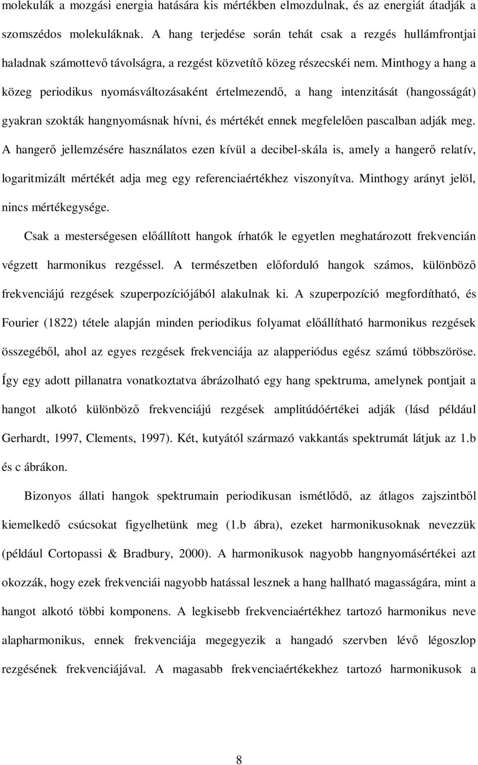 Minthogy a hang a közeg periodikus nyomásváltozásaként értelmezendı, a hang intenzitását (hangosságát) gyakran szokták hangnyomásnak hívni, és mértékét ennek megfelelıen pascalban adják meg.