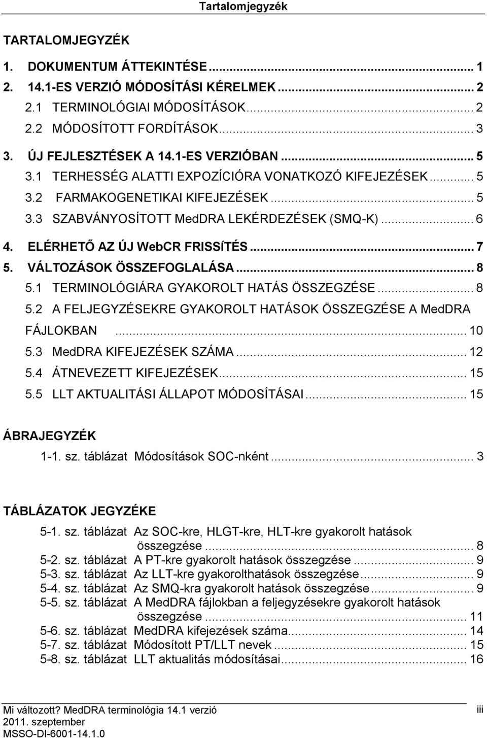 ELÉRHETŐ AZ ÚJ WebCR FRISSÍTÉS... 7 5. VÁLTOZÁSOK ÖSSZEFOGLALÁSA... 8 5.1 TERMINOLÓGIÁRA GYAKOROLT HATÁS ÖSSZEGZÉSE... 8 5.2 A FELJEGYZÉSEKRE GYAKOROLT HATÁSOK ÖSSZEGZÉSE A MedDRA FÁJLOKBAN... 10 5.