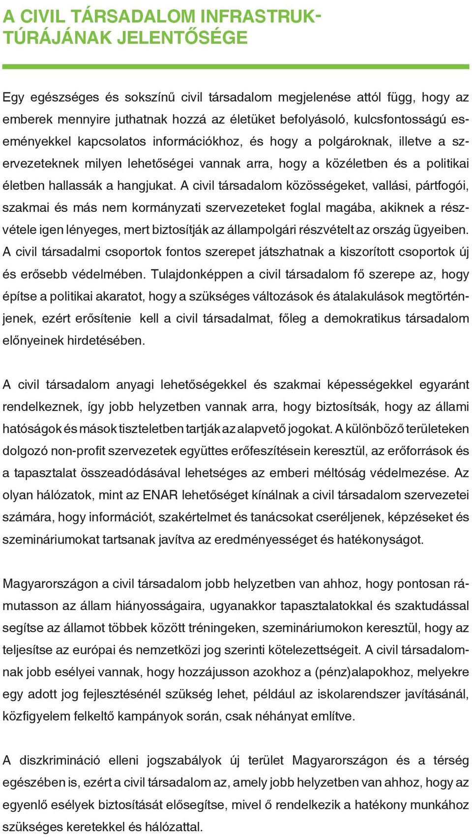 A civil társadalom közösségeket, vallási, pártfogói, szakmai és más nem kormányzati szervezeteket foglal magába, akiknek a részvétele igen lényeges, mert biztosítják az állampolgári részvételt az