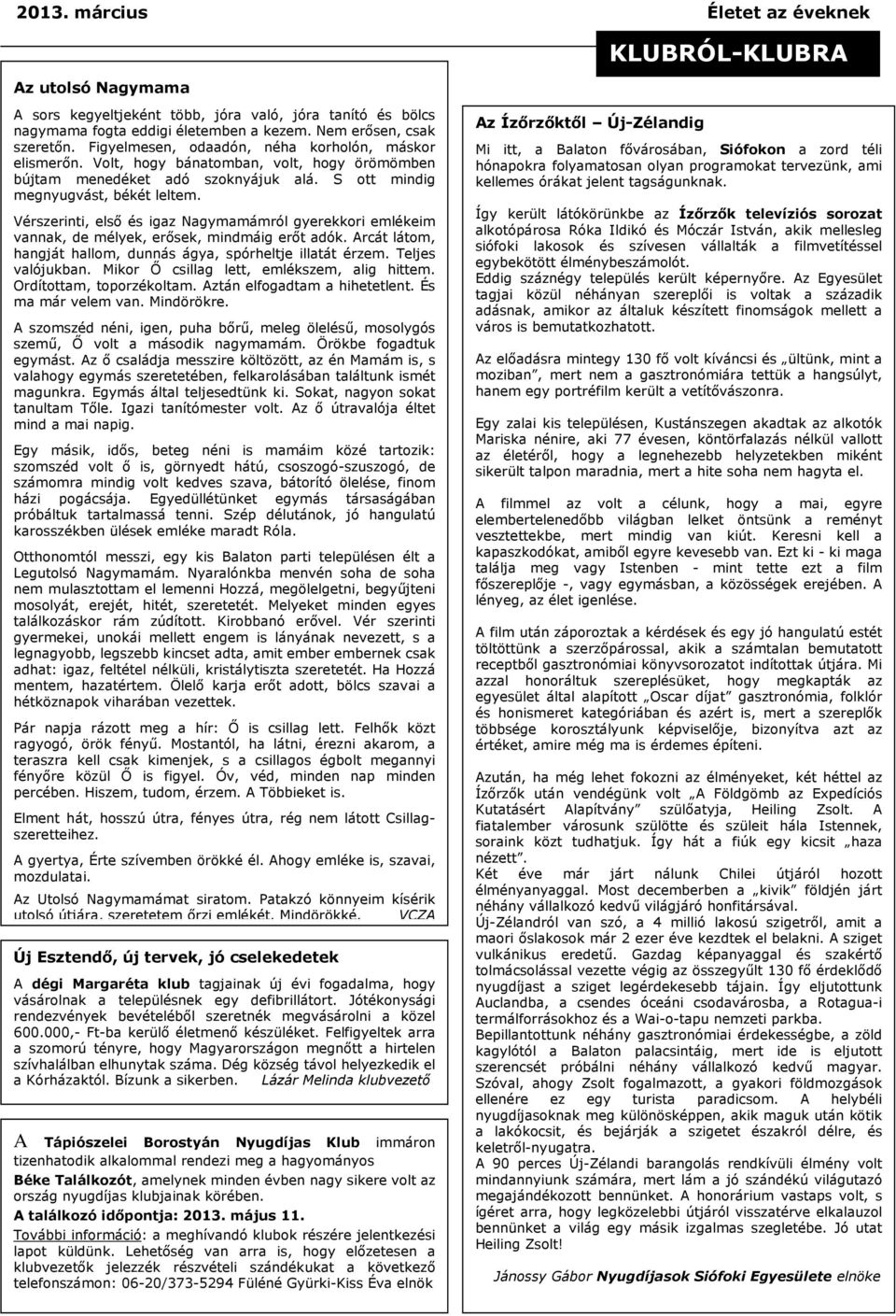 Vérszerinti, első és igaz Nagymamámról gyerekkori emlékeim vannak, de mélyek, erősek, mindmáig erőt adók. Arcát látom, hangját hallom, dunnás ágya, spórheltje illatát érzem. Teljes valójukban.