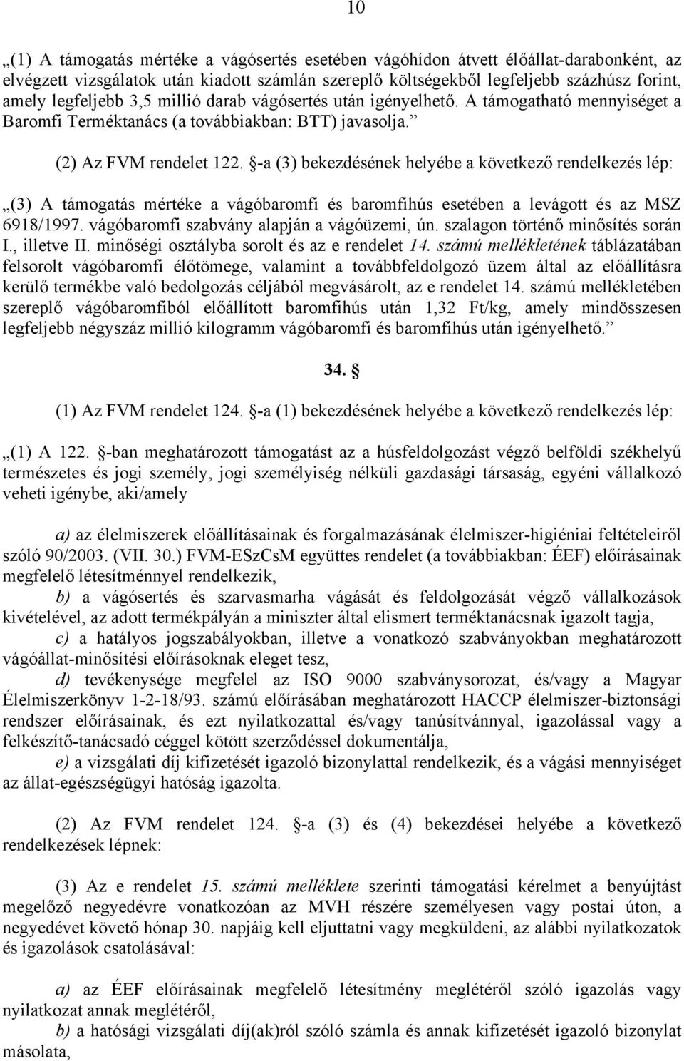 -a (3) bekezdésének helyébe a következő rendelkezés lép: (3) A támogatás mértéke a vágóbaromfi és baromfihús esetében a levágott és az MSZ 6918/1997. vágóbaromfi szabvány alapján a vágóüzemi, ún.