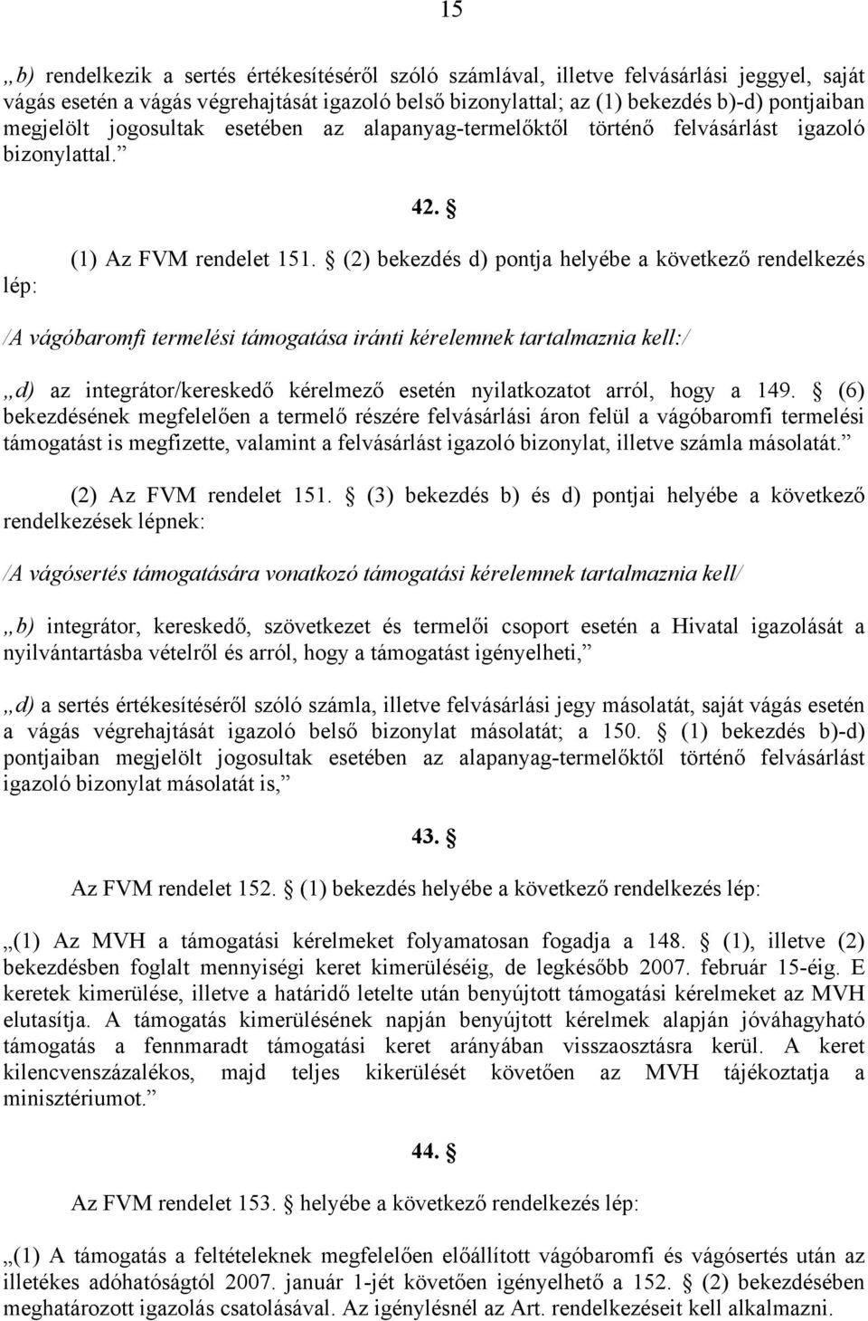 (2) bekezdés d) pontja helyébe a következő rendelkezés /A vágóbaromfi termelési támogatása iránti kérelemnek tartalmaznia kell:/ d) az integrátor/kereskedő kérelmező esetén nyilatkozatot arról, hogy