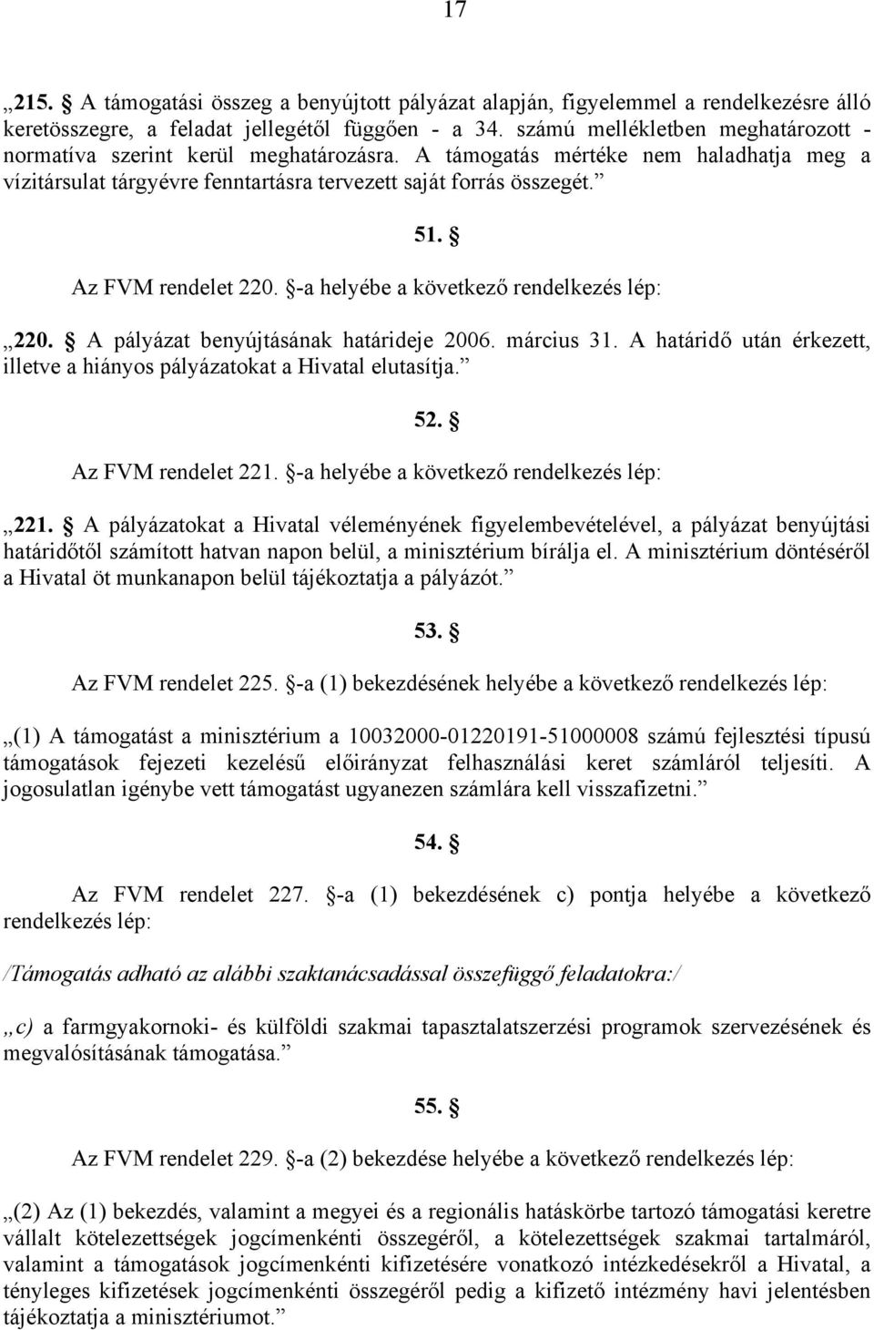 Az FVM rendelet 220. -a helyébe a következő rendelkezés lép: 220. A pályázat benyújtásának határideje 2006. március 31. A határidő után érkezett, illetve a hiányos pályázatokat a Hivatal elutasítja.