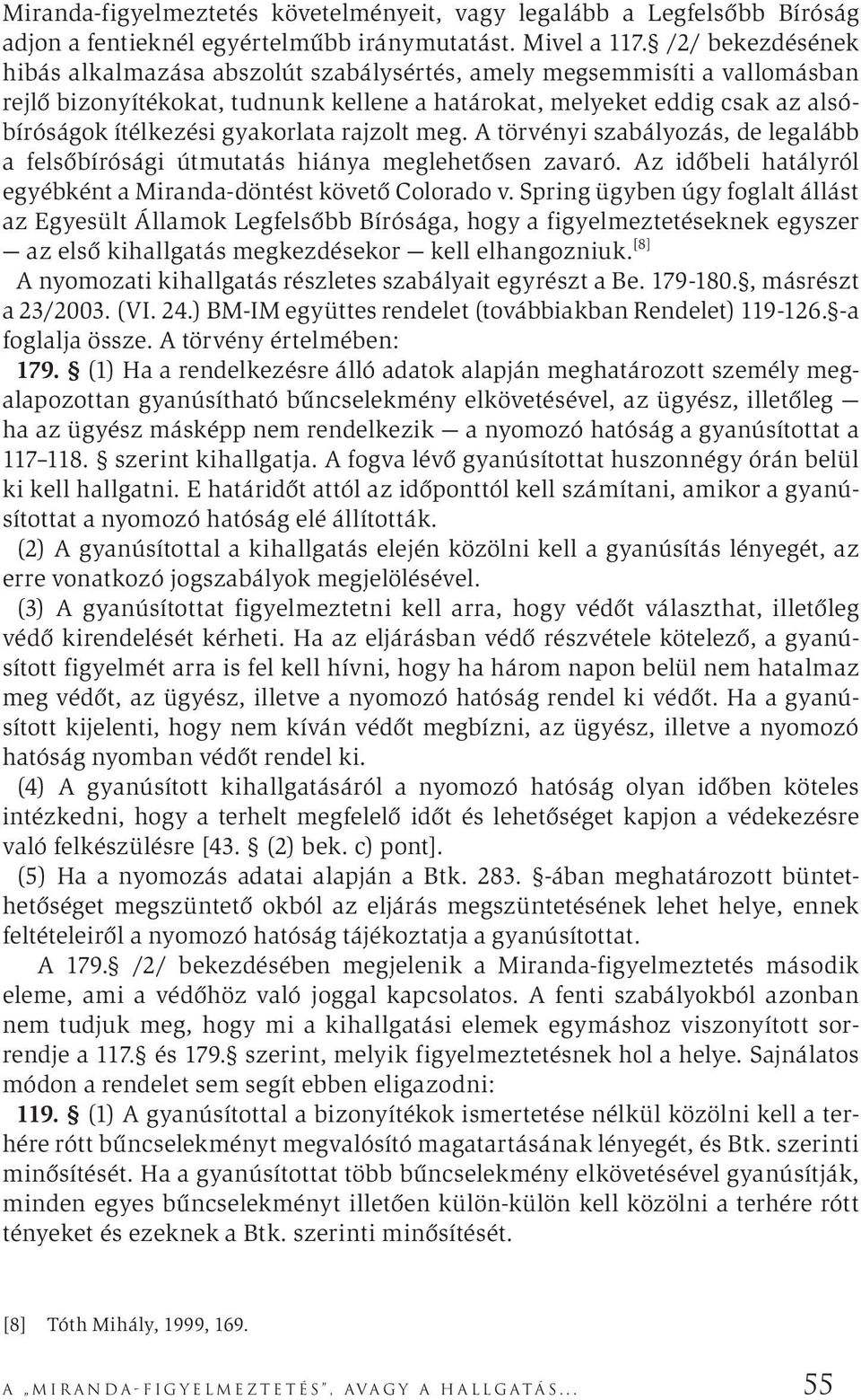 gyakorlata rajzolt meg. A törvényi szabályozás, de legalább a felsőbírósági útmutatás hiánya meglehetősen zavaró. Az időbeli hatályról egyébként a Miranda-döntést követő Colorado v.