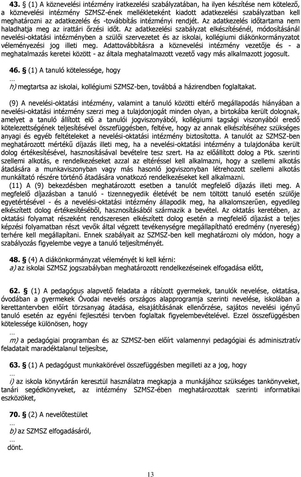 Az adatkezelési szabályzat elkészítésénél, módosításánál nevelési-oktatási intézményben a szülői szervezetet és az iskolai, kollégiumi diákönkormányzatot véleményezési jog illeti meg.