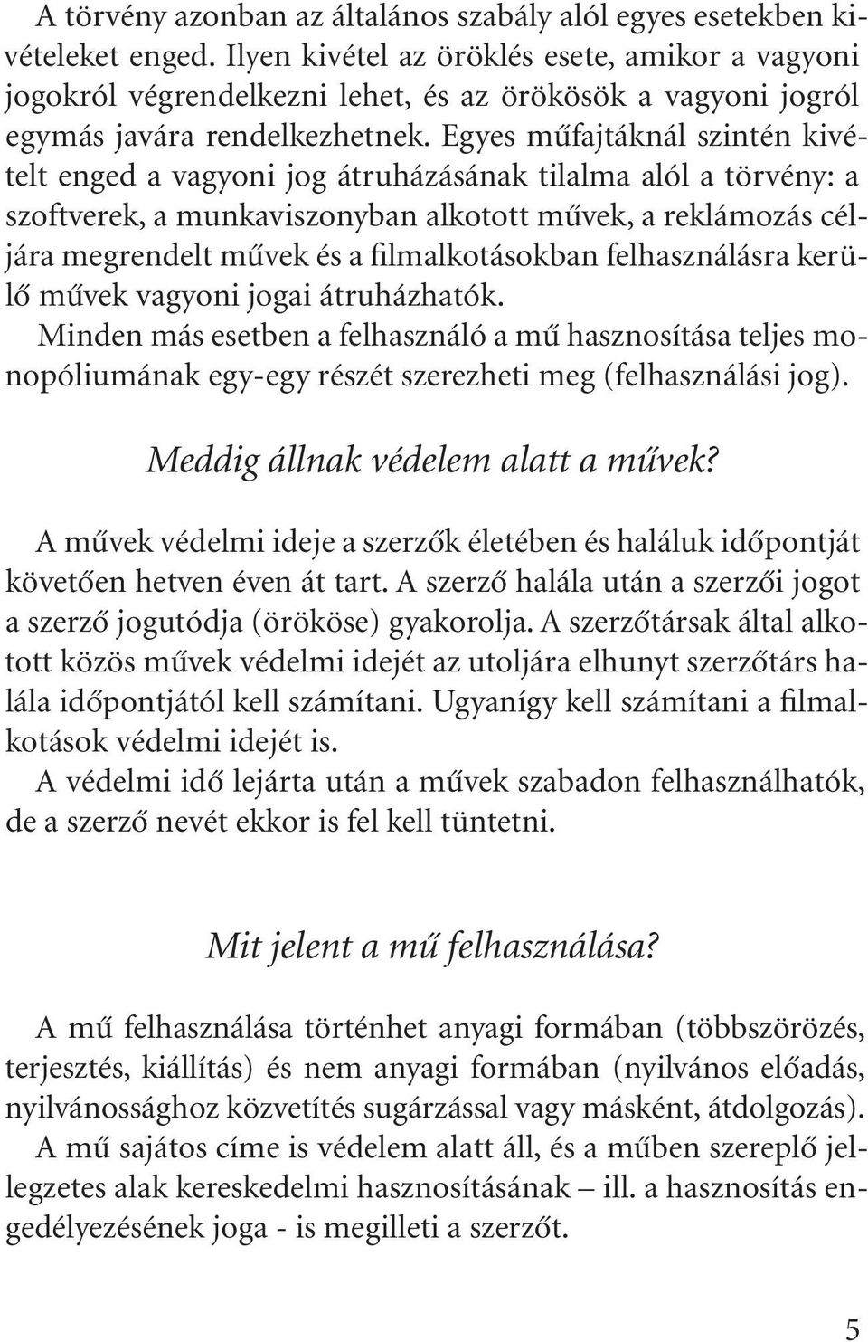 Egyes mûfajtáknál szintén kivételt enged a vagyoni jog átruházásának tilalma alól a törvény: a szoftverek, a munkaviszonyban alkotott mûvek, a reklámozás céljára megrendelt mûvek és a