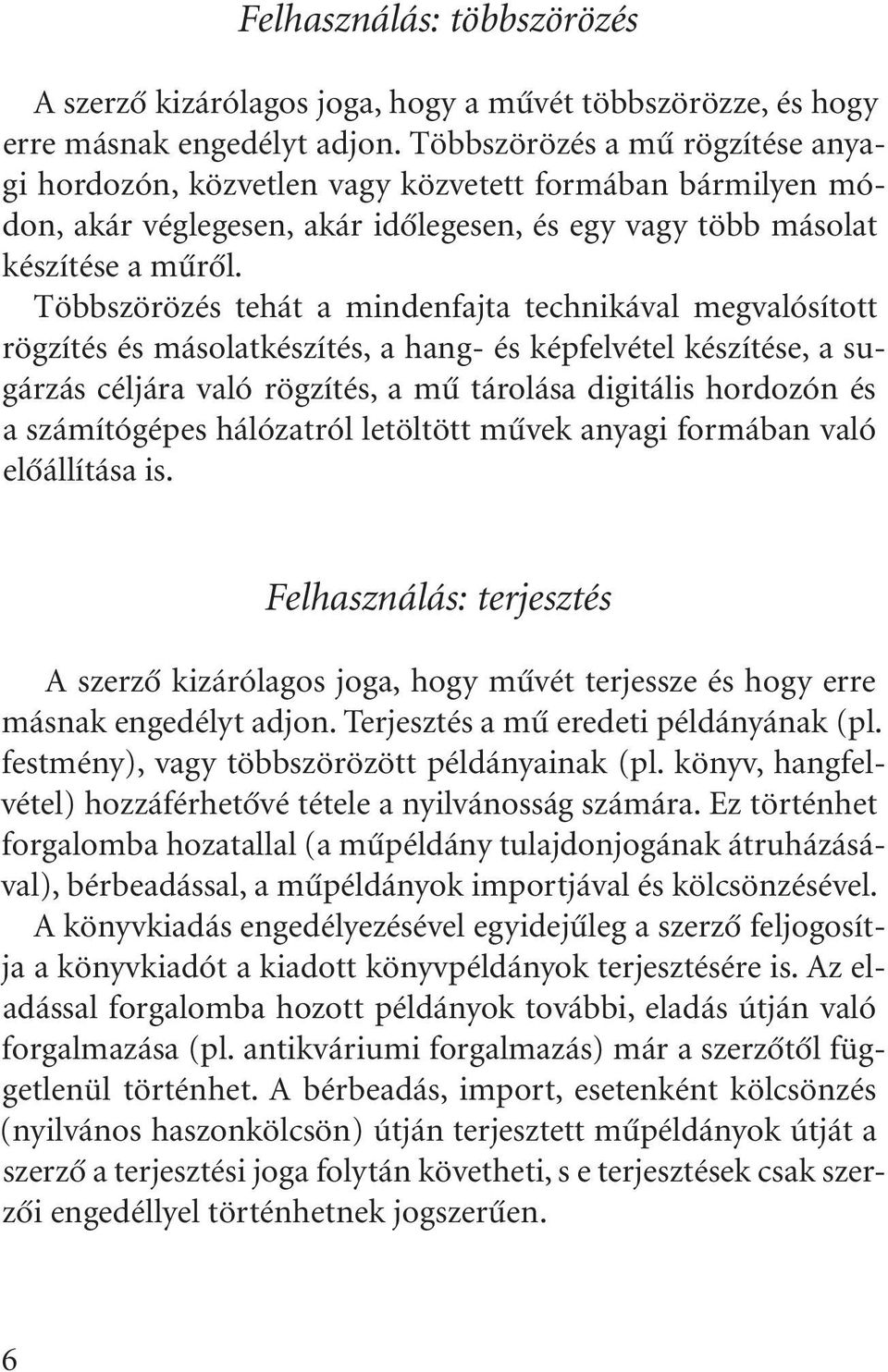 Többszörözés tehát a mindenfajta technikával megvalósított rögzítés és másolatkészítés, a hang- és képfelvétel készítése, a sugárzás céljára való rögzítés, a mû tárolása digitális hordozón és a