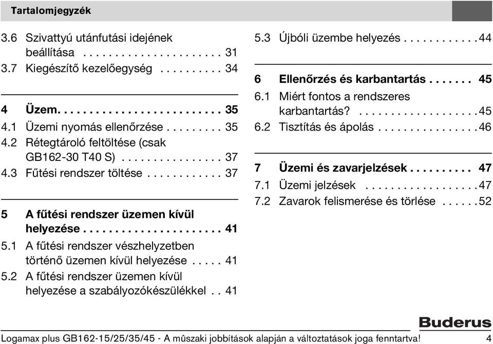 1 A fűtési rendszer vészhelyzetben történő üzemen kívül helyezése..... 41 5.2 A fűtési rendszer üzemen kívül helyezése a szabályozókészülékkel.. 41 5.3 Újbóli üzembe helyezés.