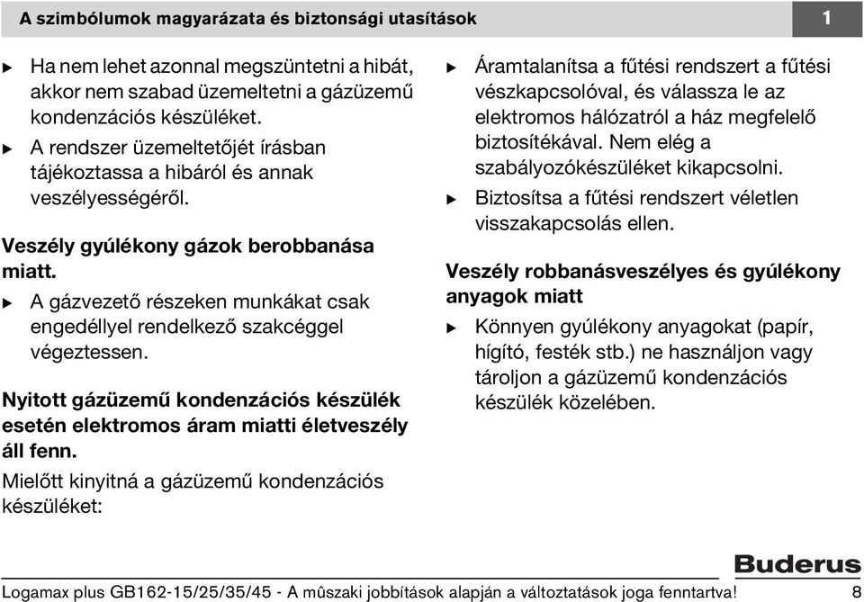 A gázvezető részeken munkákat csak engedéllyel rendelkező szakcéggel végeztessen. Nyitott gázüzemű kondenzációs készülék esetén elektromos áram miatti életveszély áll fenn.