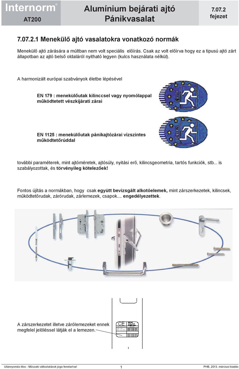 A harmonizált európai szabványok életbe lépésével EN 79 : menekülőutak kilinccsel vagy nyomólappal működtetett vészkijárati zárai EN 5 : menekülőutak pánikajtózárai vízszintes működtetőrúddal további