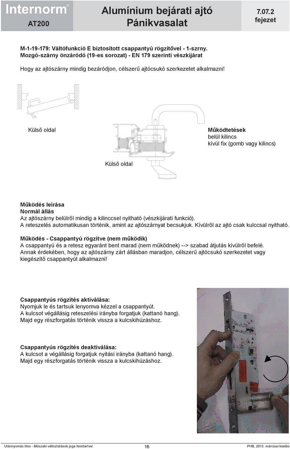 belül kilincs kívül fix (gomb vagy kilincs) Működés leírása Normál állás Az ajtószárny belülről mindig a kilinccsel nyitható (vészkijárati funkció).