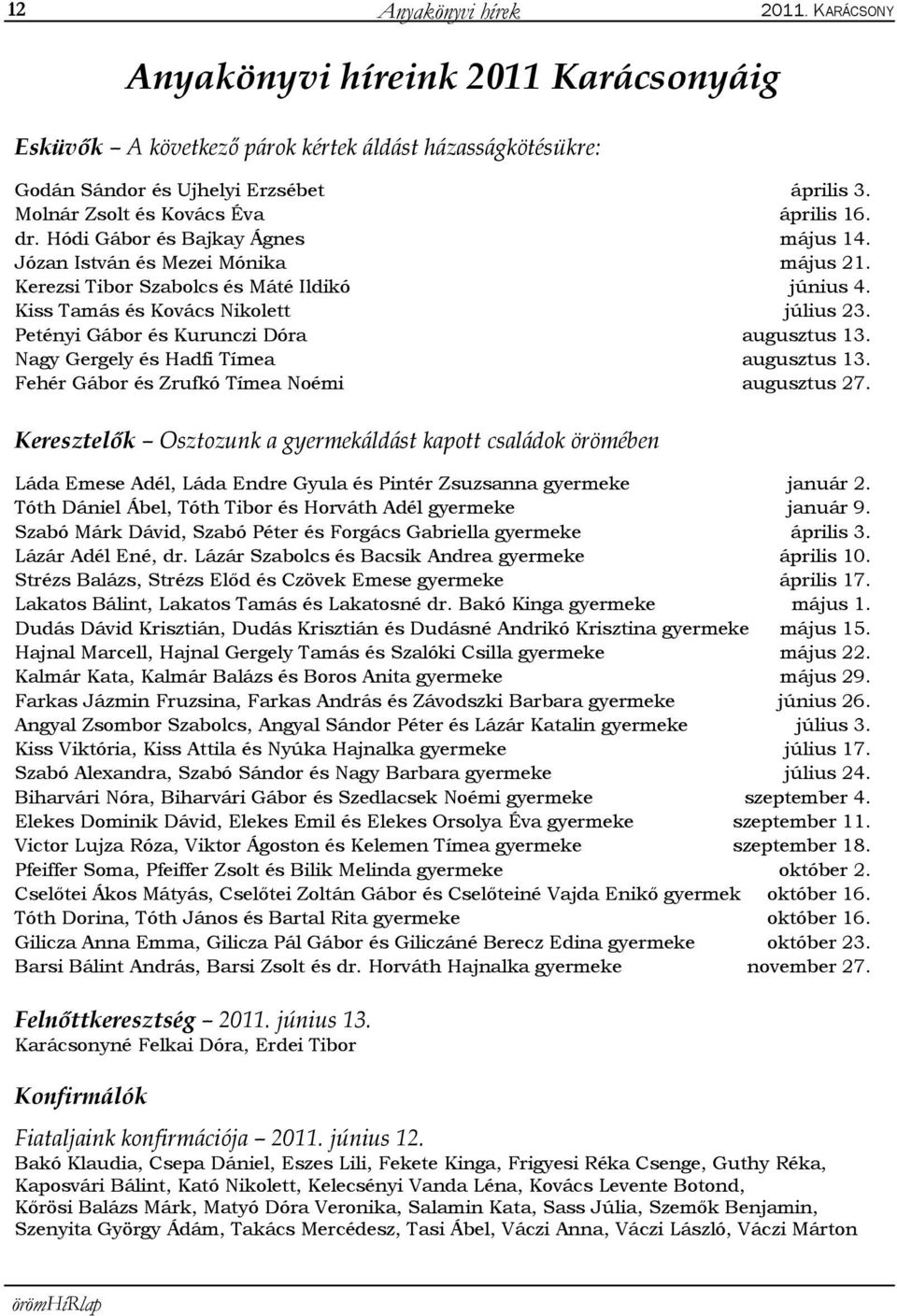 Kiss Tamás és Kovács Nikolett július 23. Petényi Gábor és Kurunczi Dóra augusztus 13. Nagy Gergely és Hadfi Tímea augusztus 13. Fehér Gábor és Zrufkó Tímea Noémi augusztus 27.