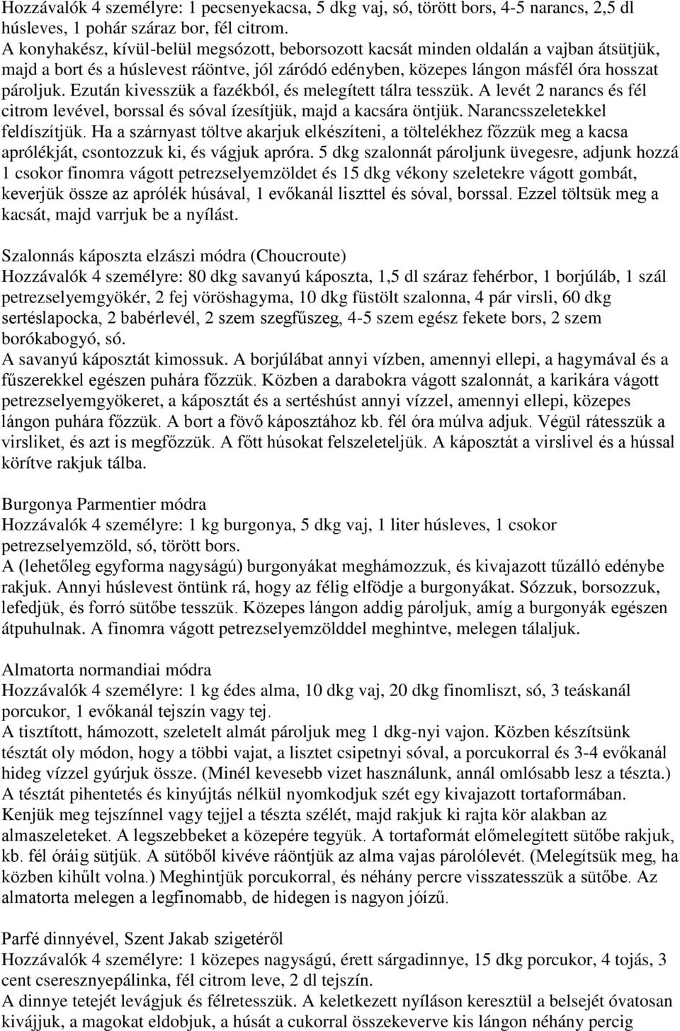 Ezután kivesszük a fazékból, és melegített tálra tesszük. A levét 2 narancs és fél citrom levével, borssal és sóval ízesítjük, majd a kacsára öntjük. Narancsszeletekkel feldíszítjük.