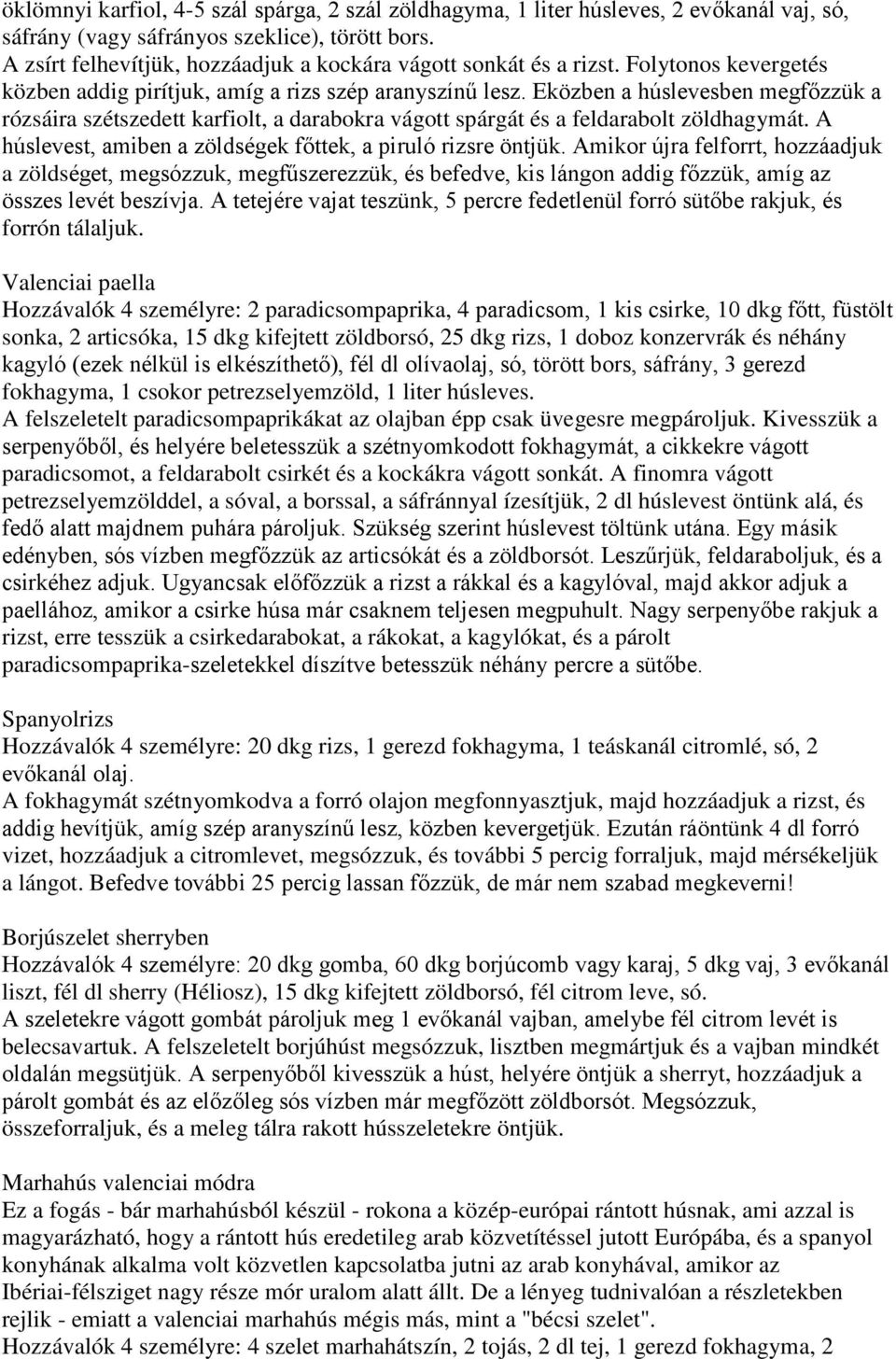 Eközben a húslevesben megfőzzük a rózsáira szétszedett karfiolt, a darabokra vágott spárgát és a feldarabolt zöldhagymát. A húslevest, amiben a zöldségek főttek, a piruló rizsre öntjük.