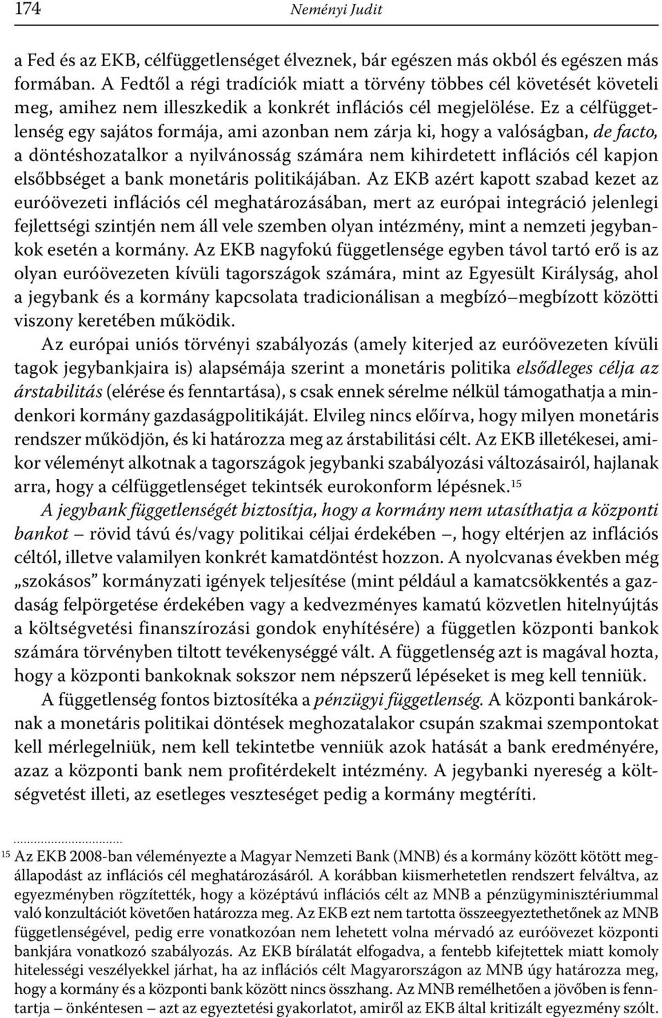 Ez a célfüggetlenség egy sajátos formája, ami azonban nem zárja ki, hogy a valóságban, de facto, a döntéshozatalkor a nyilvánosság számára nem kihirdetett inflációs cél kapjon elsőbbséget a bank