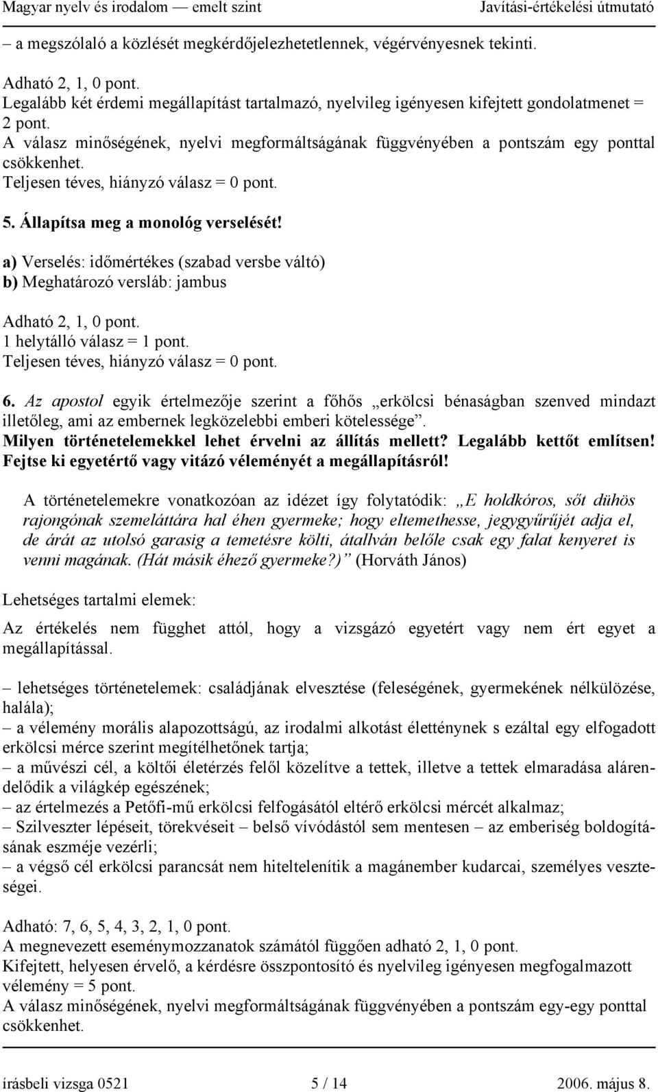 a) Verselés: időmértékes (szabad versbe váltó) b) Meghatározó versláb: jambus Adható 2, 1, 0 pont. 1 helytálló válasz = 1 pont. Teljesen téves, hiányzó válasz = 0 pont. 6.