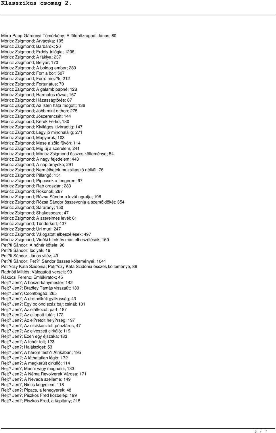 k; 212 Móricz Zsigmond; Fortunátus; 70 Móricz Zsigmond; A galamb papné; 128 Móricz Zsigmond; Harmatos rózsa; 167 Móricz Zsigmond; Házasságtörés; 87 Móricz Zsigmond; Az Isten háta mögött; 136 Móricz