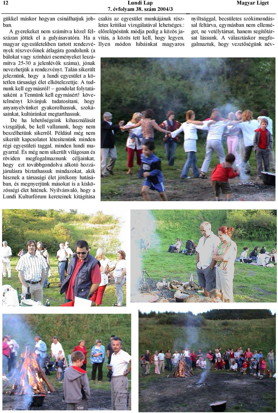 Talán sikerült jeleznünk, hogy a lundi egyesület a kötetlen társasági élet elkötelezettje. A tudnunk kell egymásról! gondolat folytatásaként a Tennünk kell egymásért!