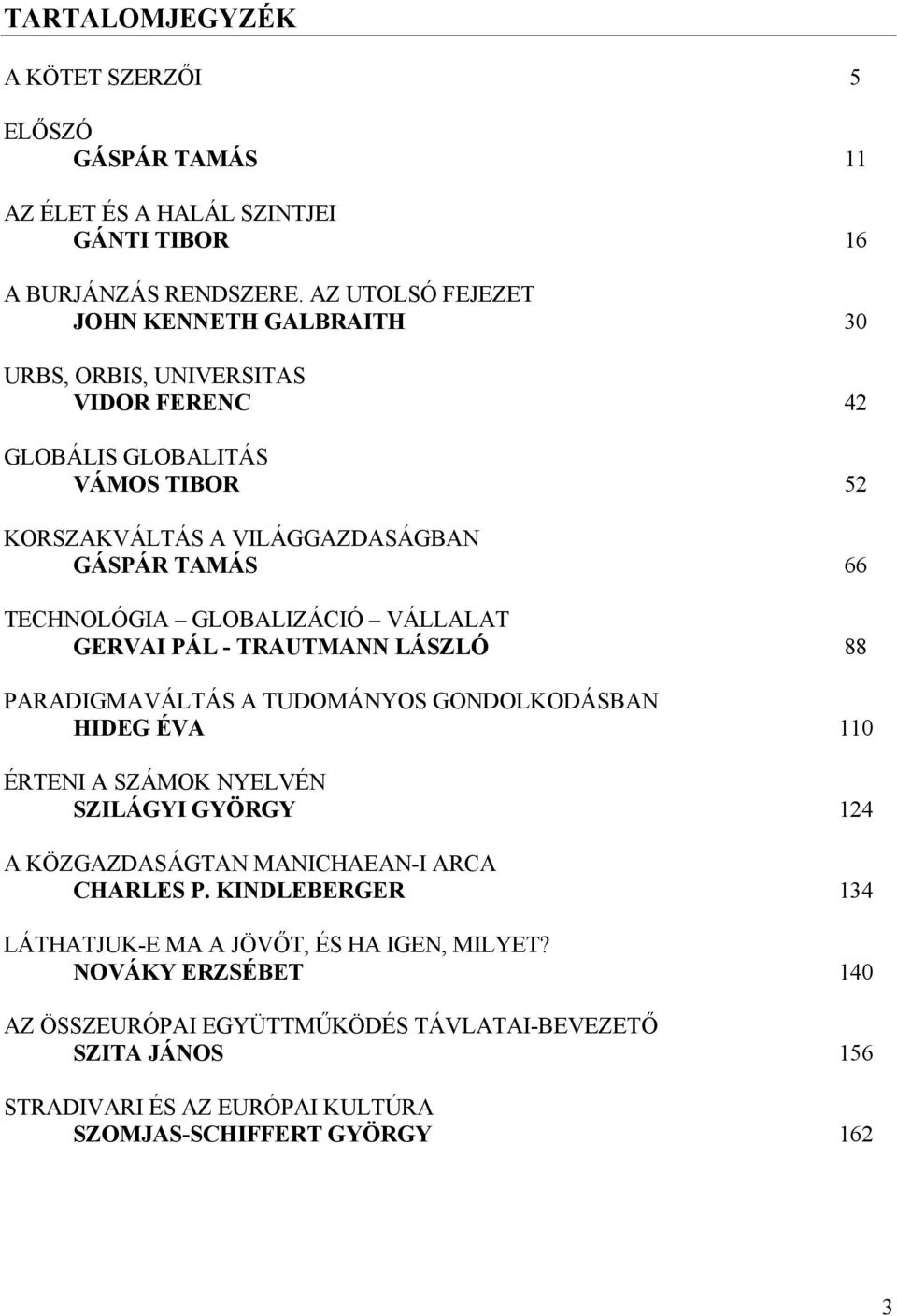 TECHNOLÓGIA GLOBALIZÁCIÓ VÁLLALAT GERVAI PÁL - TRAUTMANN LÁSZLÓ 88 PARADIGMAVÁLTÁS A TUDOMÁNYOS GONDOLKODÁSBAN HIDEG ÉVA 110 ÉRTENI A SZÁMOK NYELVÉN SZILÁGYI GYÖRGY 124 A