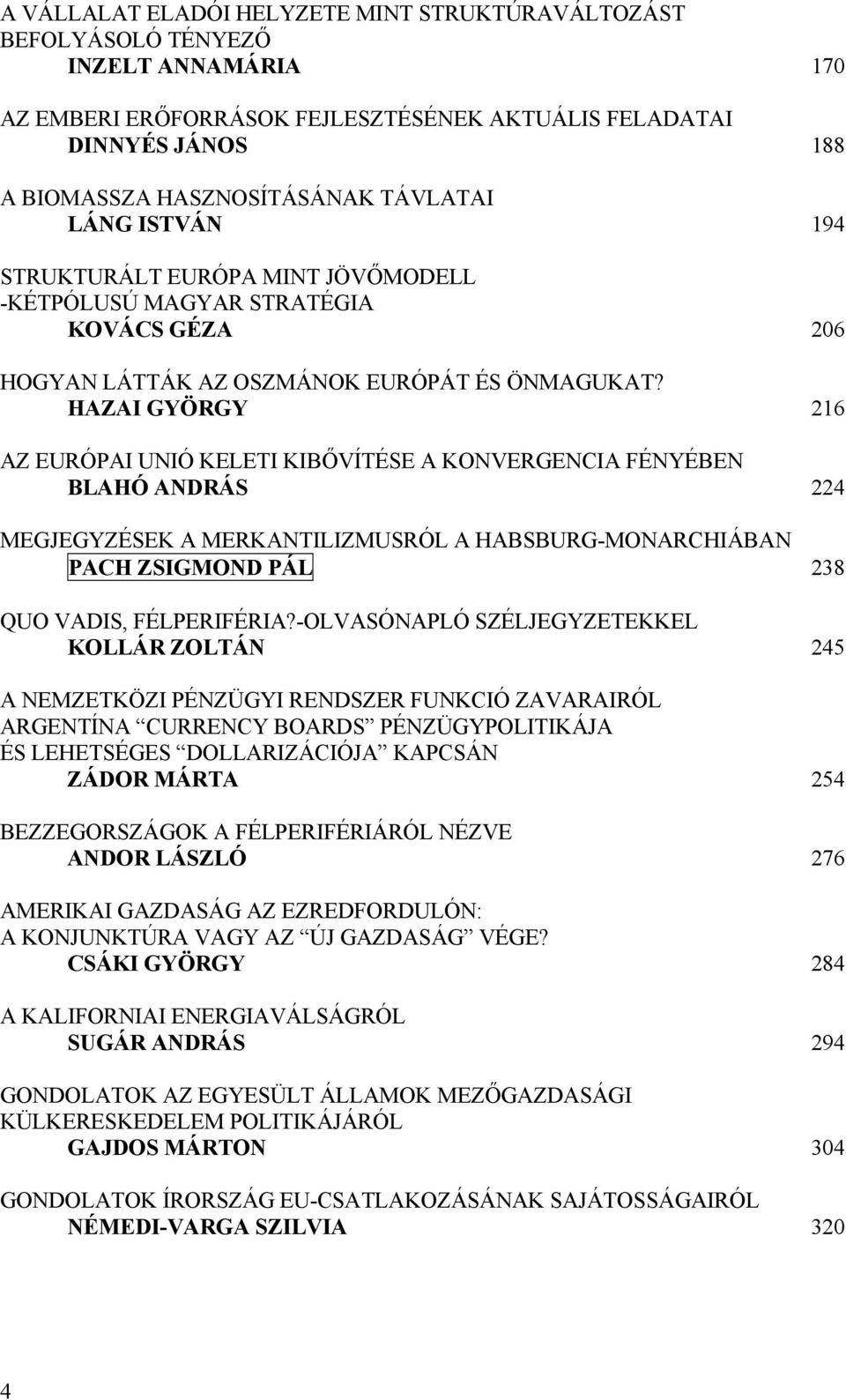 HAZAI GYÖRGY 216 AZ EURÓPAI UNIÓ KELETI KIBŐVÍTÉSE A KONVERGENCIA FÉNYÉBEN BLAHÓ ANDRÁS 224 MEGJEGYZÉSEK A MERKANTILIZMUSRÓL A HABSBURG-MONARCHIÁBAN PACH ZSIGMOND PÁL 238 QUO VADIS, FÉLPERIFÉRIA?