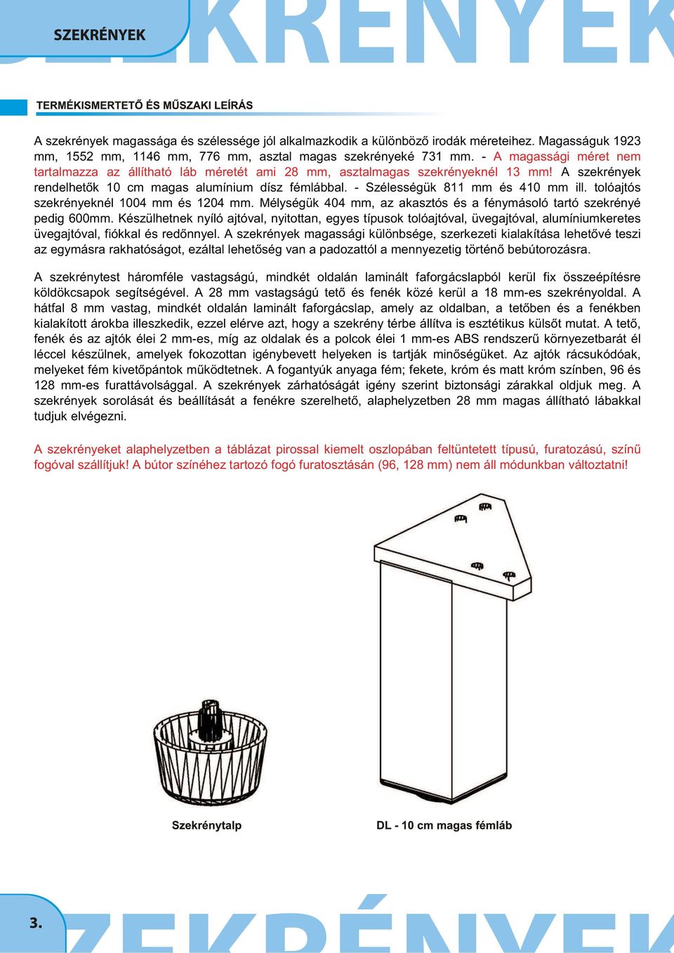 - Szélességük 811 mm és 410 mm ill. tolóajtós szekrényeknél 1004 mm és 1204 mm. Mélységük 404 mm, az akasztós és a fénymásoló tartó szekrényé pedig 600mm.