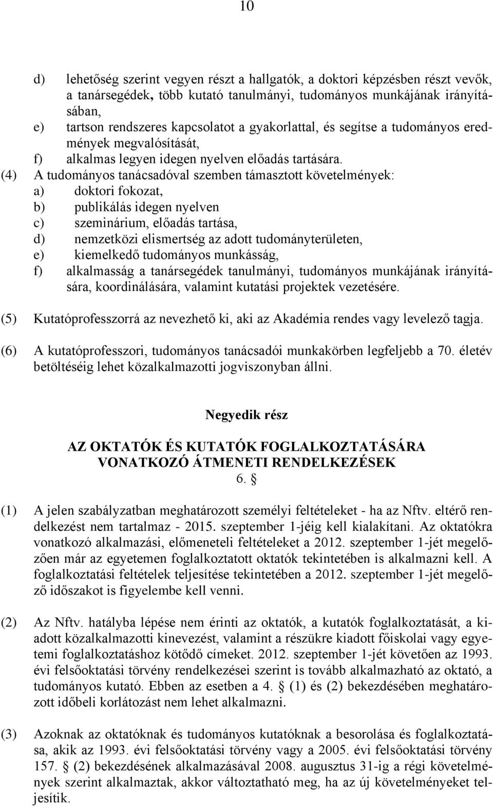 (4) A tudományos tanácsadóval szemben támasztott követelmények: a) doktori fokozat, b) publikálás idegen nyelven c) szeminárium, előadás tartása, d) nemzetközi elismertség az adott tudományterületen,