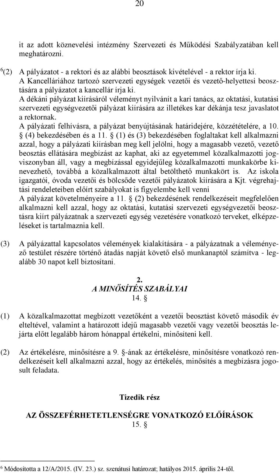 A dékáni pályázat kiírásáról véleményt nyilvánít a kari tanács, az oktatási, kutatási szervezeti egységvezetői pályázat kiírására az illetékes kar dékánja tesz javaslatot a rektornak.