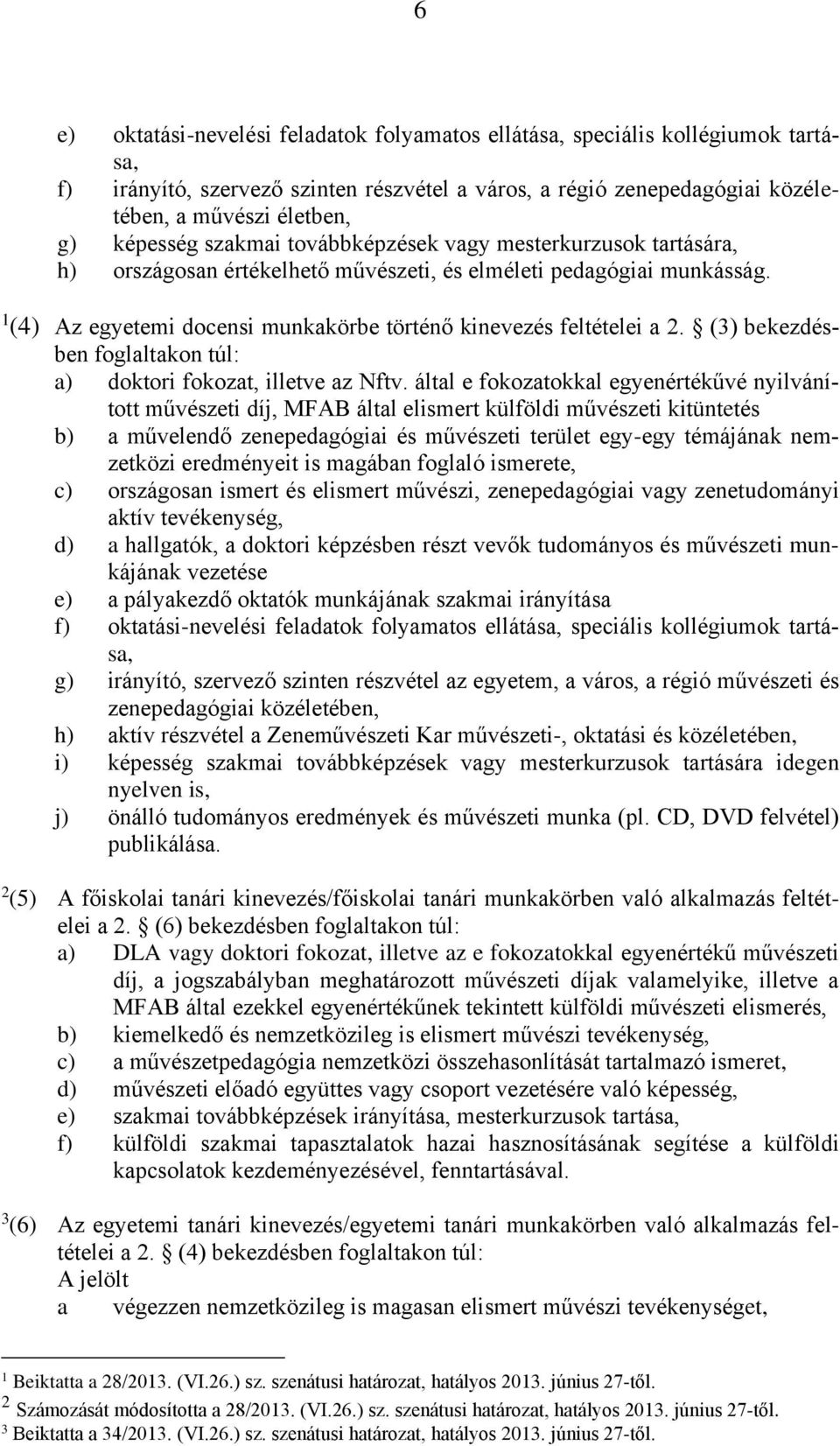 1 (4) Az egyetemi docensi munkakörbe történő kinevezés feltételei a 2. (3) bekezdésben foglaltakon túl: a) doktori fokozat, illetve az Nftv.