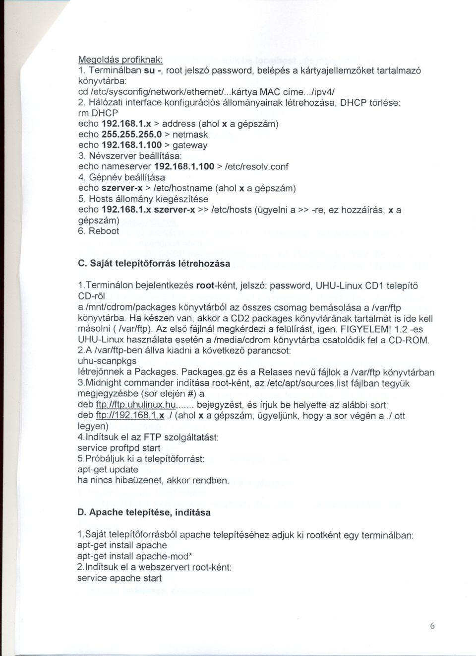 Névszerver beállítása: echo nameserver 192.168.1.100 > /etc/resolv.conf 4. Gépnév beállítása echo szerver-x> /etc/hostname (ahol x a gépszám) 5. Hosts állomány kiegészítése echo 192.168.1.x szerver-x» /etc/hosts (ügyelni a» -re, ez hozzáírás, x a gépszám) 6.