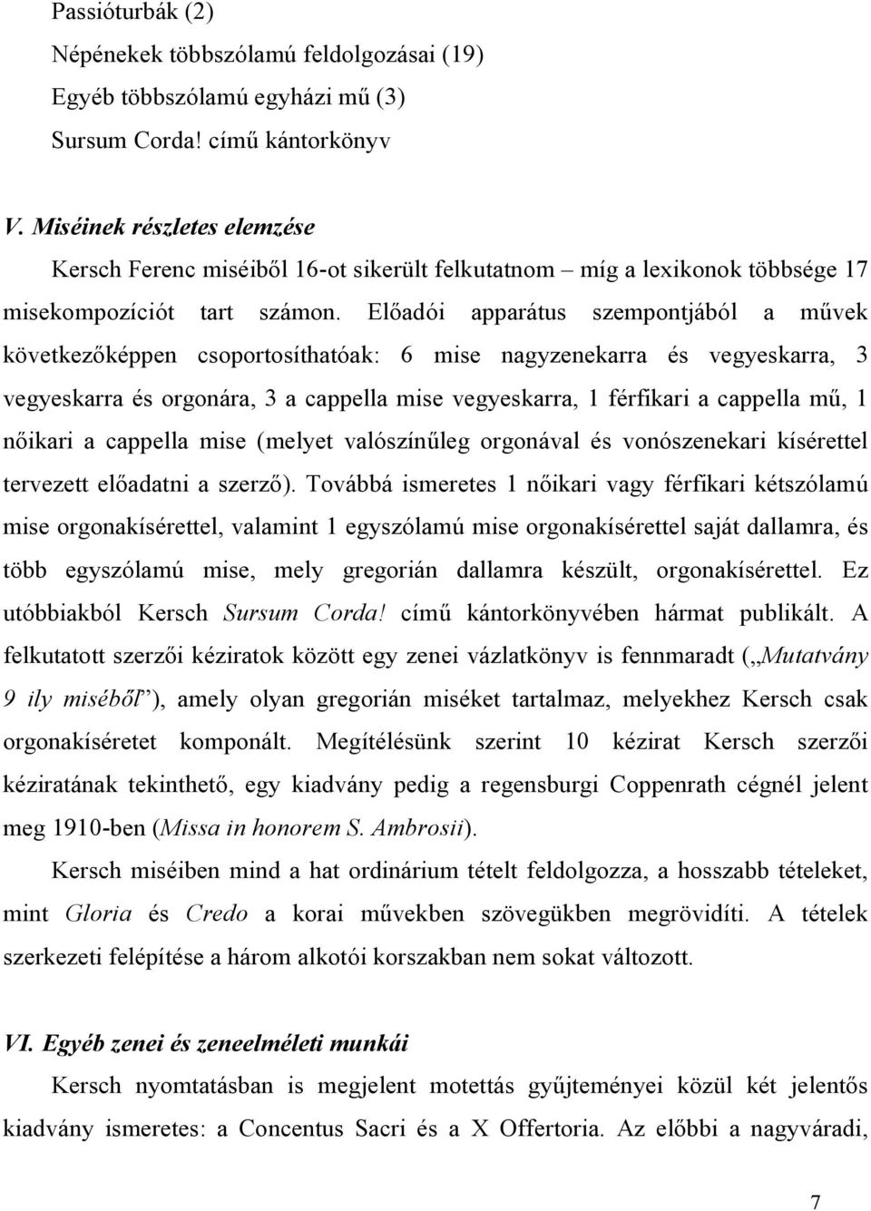 Előadói apparátus szempontjából a művek következőképpen csoportosíthatóak: 6 mise nagyzenekarra és vegyeskarra, 3 vegyeskarra és orgonára, 3 a cappella mise vegyeskarra, 1 férfikari a cappella mű, 1