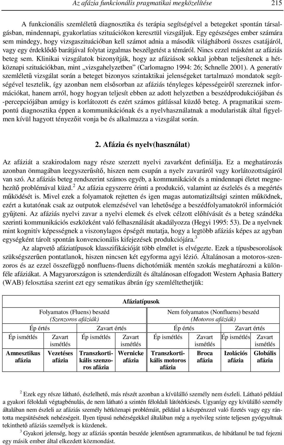 Egy egészséges ember számára sem mindegy, hogy vizsgaszituációban kell számot adnia a második világháború összes csatájáról, vagy egy érdeklődő barátjával folytat izgalmas beszélgetést a témáról.