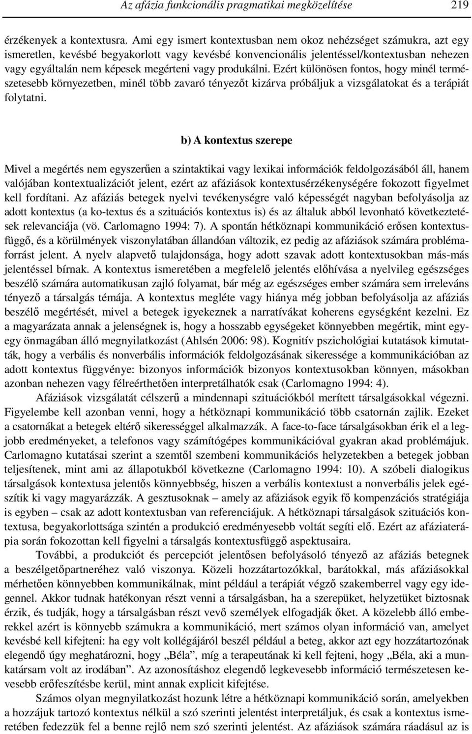 vagy produkálni. Ezért különösen fontos, hogy minél természetesebb környezetben, minél több zavaró tényezőt kizárva próbáljuk a vizsgálatokat és a terápiát folytatni.