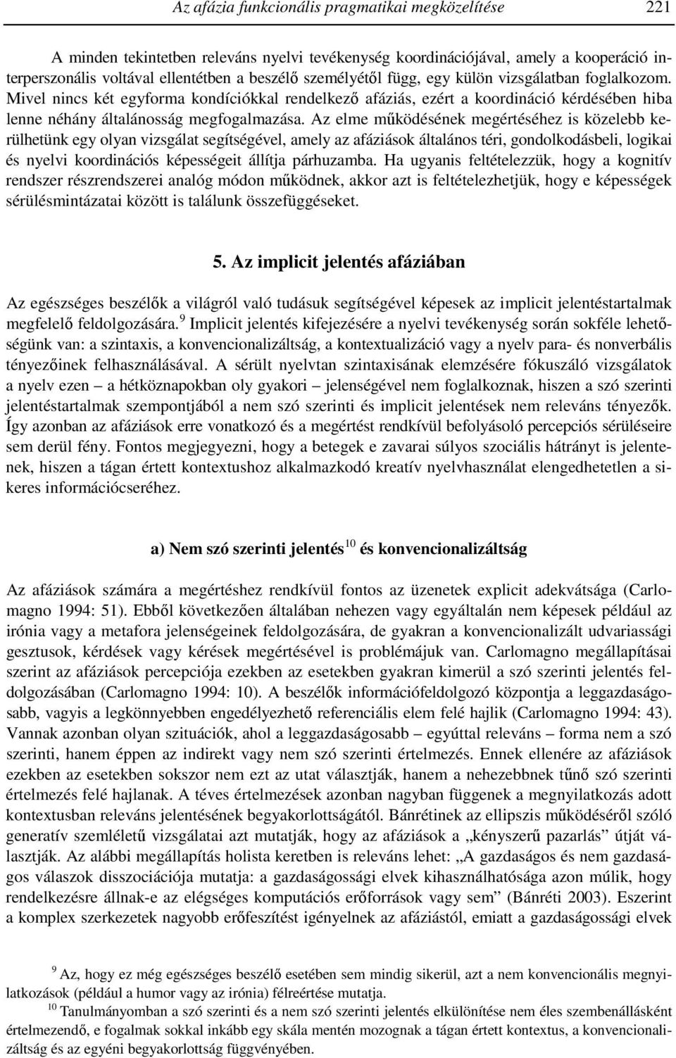 Az elme működésének megértéséhez is közelebb kerülhetünk egy olyan vizsgálat segítségével, amely az afáziások általános téri, gondolkodásbeli, logikai és nyelvi koordinációs képességeit állítja