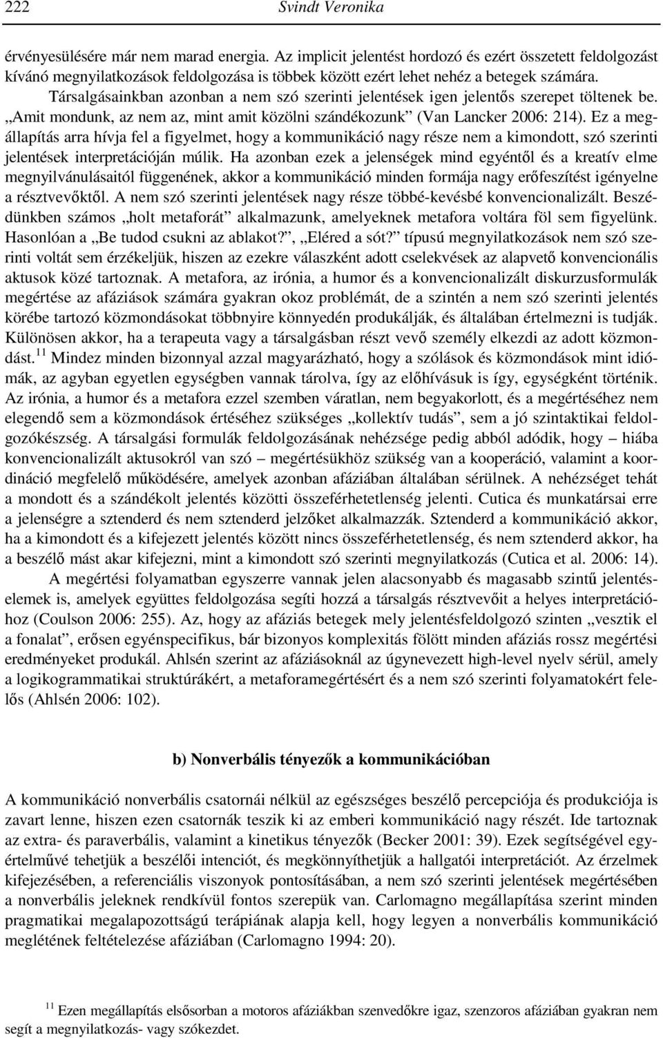 Társalgásainkban azonban a nem szó szerinti jelentések igen jelentős szerepet töltenek be. Amit mondunk, az nem az, mint amit közölni szándékozunk (Van Lancker 2006: 214).