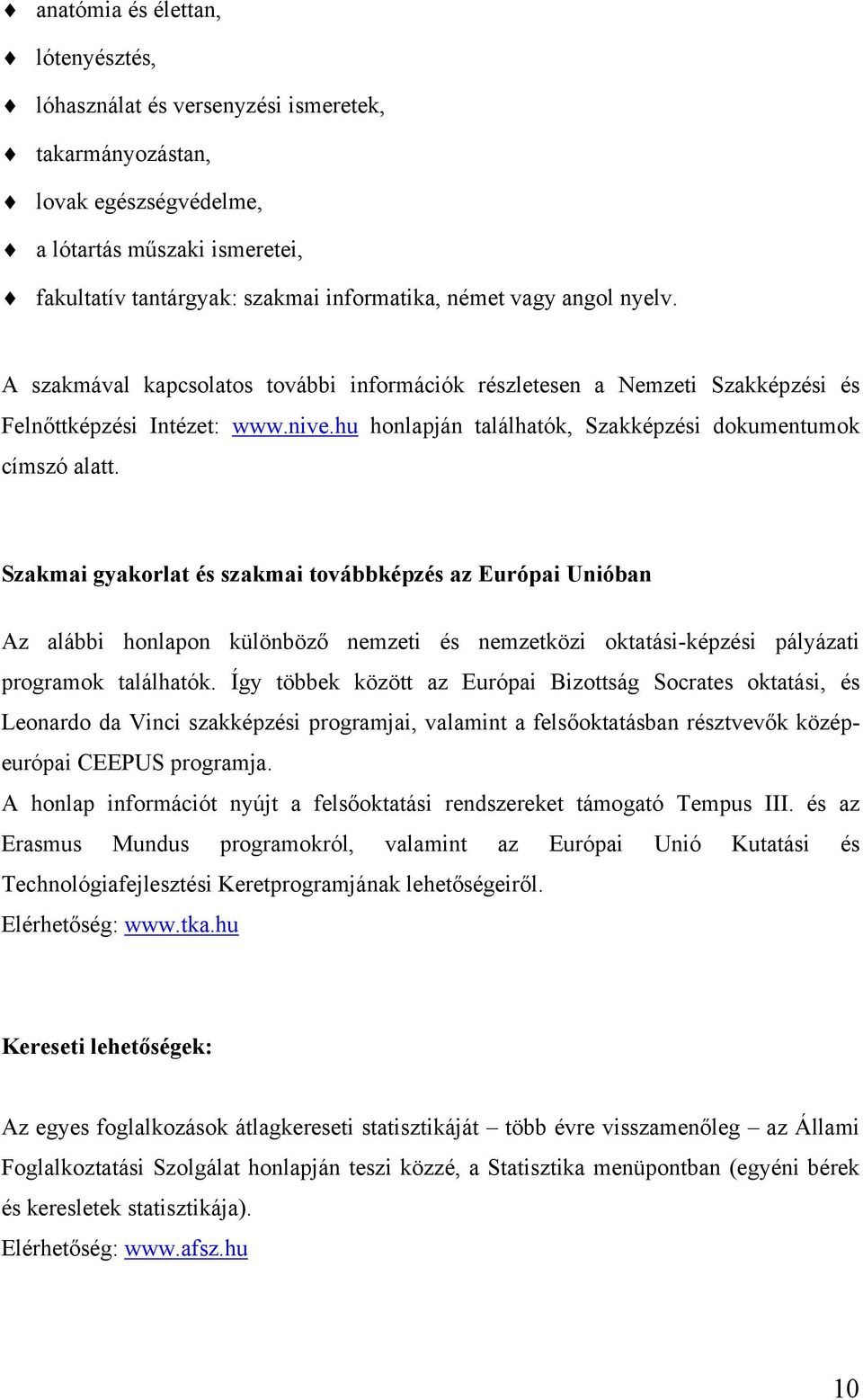 Szakmai gyakorlat és szakmai továbbképzés az Európai Unióban Az alábbi honlapon különböző nemzeti és nemzetközi oktatási-képzési pályázati programok találhatók.