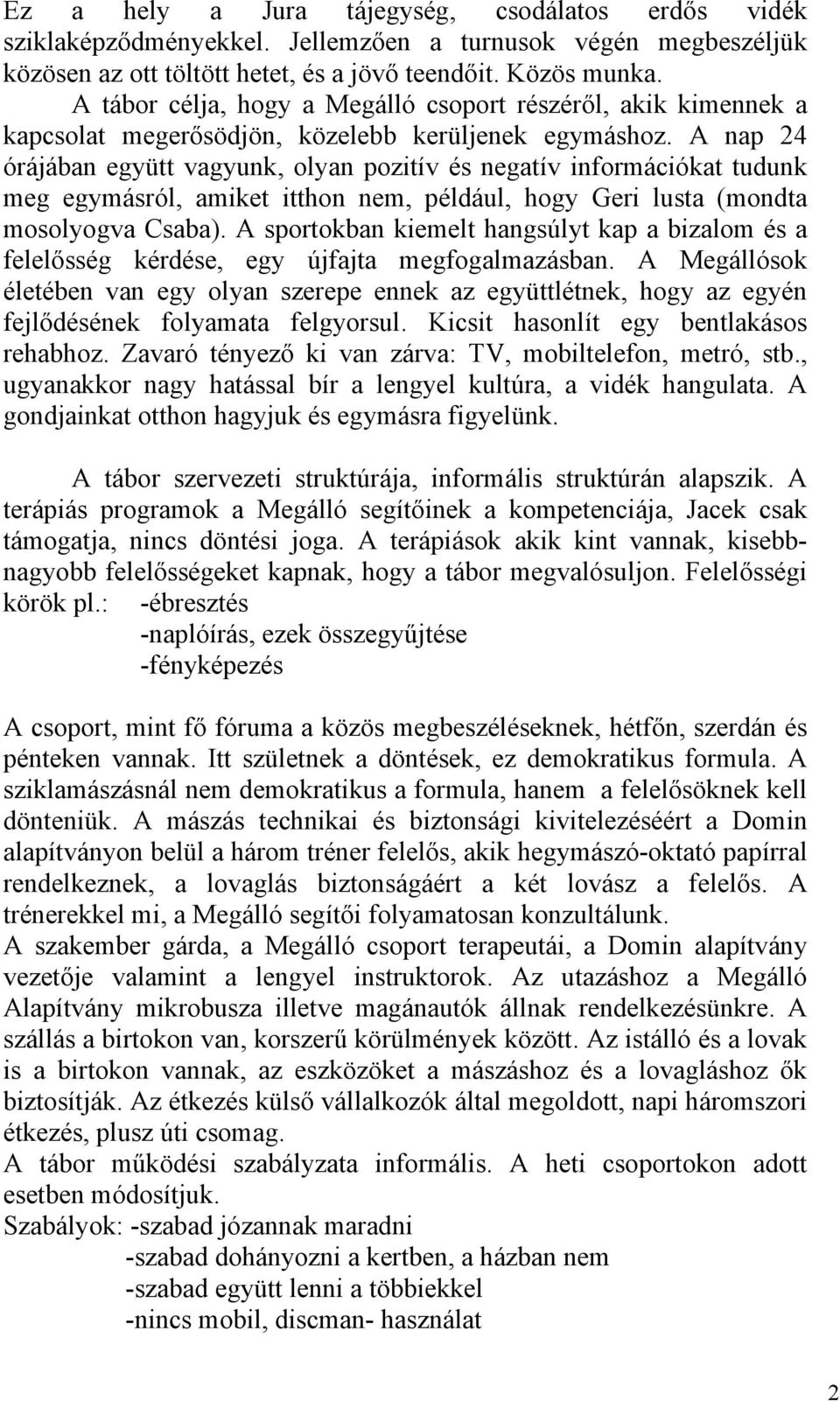 A nap 24 órájában együtt vagyunk, olyan pozitív és negatív információkat tudunk meg egymásról, amiket itthon nem, például, hogy Geri lusta (mondta mosolyogva Csaba).