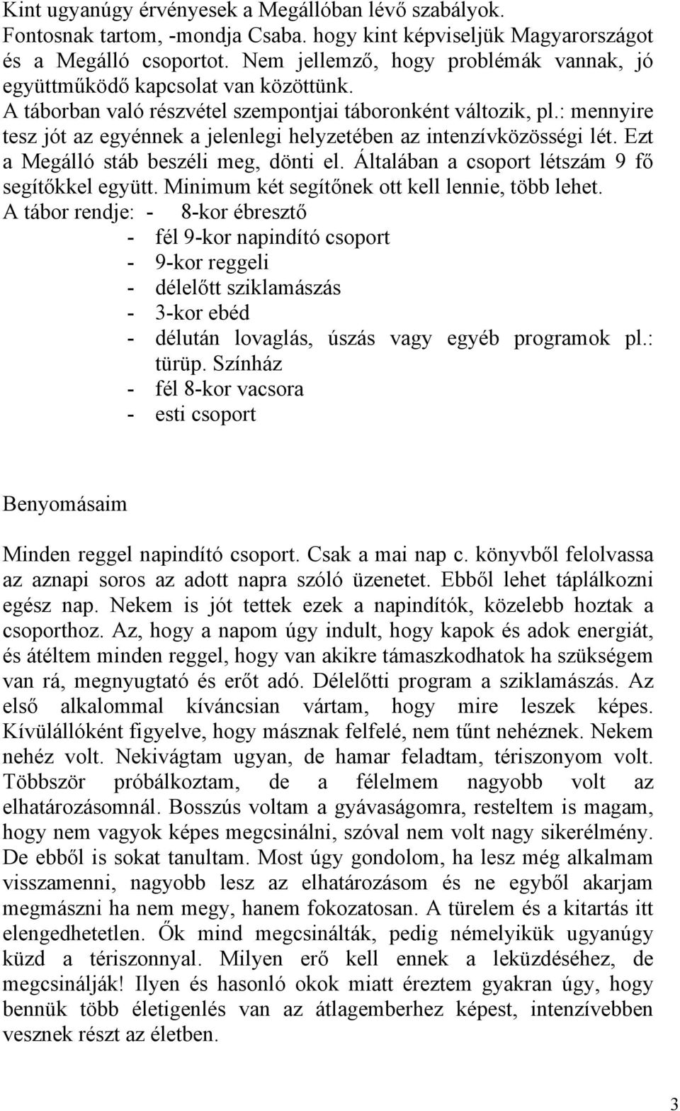 : mennyire tesz jót az egyénnek a jelenlegi helyzetében az intenzívközösségi lét. Ezt a Megálló stáb beszéli meg, dönti el. Általában a csoport létszám 9 fő segítőkkel együtt.